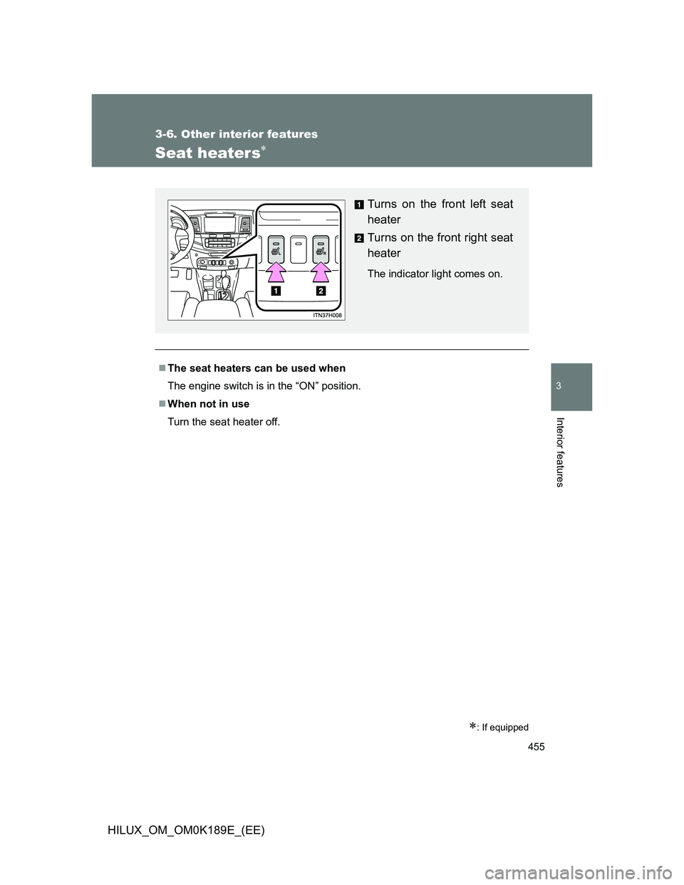 TOYOTA HILUX 2013  Owners Manual (in English) 455
3-6. Other interior features
3
Interior features
HILUX_OM_OM0K189E_(EE)
Seat heaters
: If equipped
The seat heaters can be used when
The engine switch is in the “ON” position.
When
