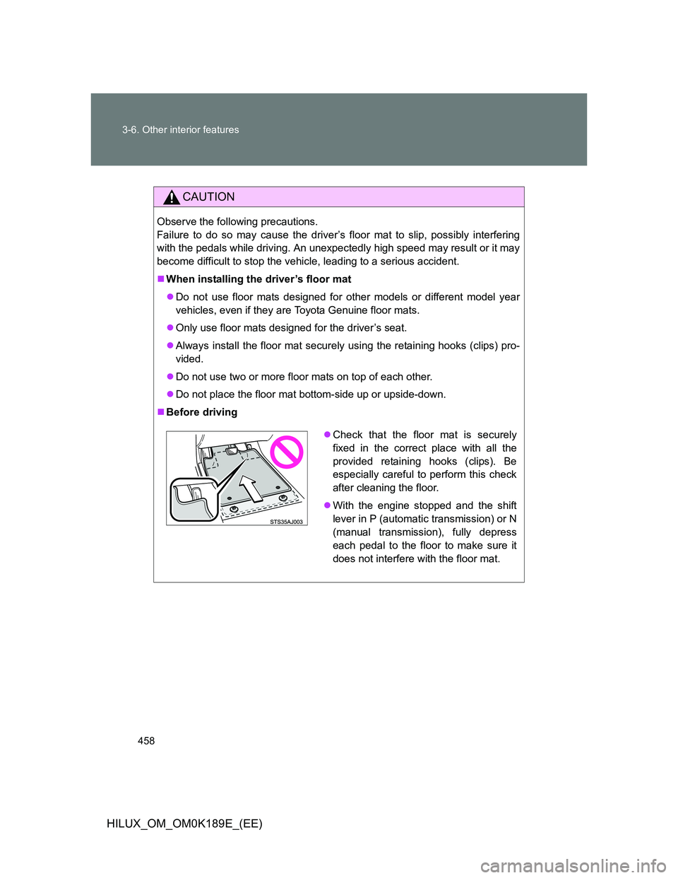 TOYOTA HILUX 2013  Owners Manual (in English) 458 3-6. Other interior features
HILUX_OM_OM0K189E_(EE)
CAUTION
Observe the following precautions. 
Failure to do so may cause the driver’s floor mat to slip, possibly interfering
with the pedals wh