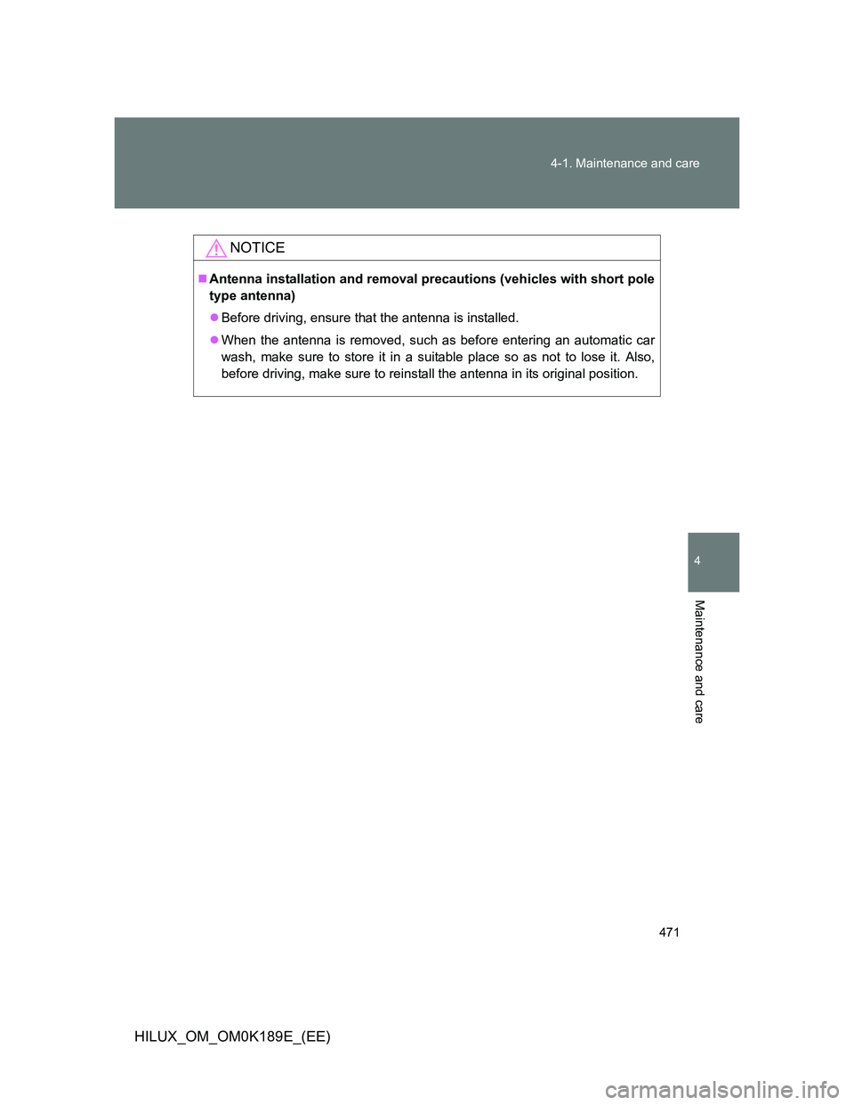 TOYOTA HILUX 2013  Owners Manual (in English) 471 4-1. Maintenance and care
4
Maintenance and care
HILUX_OM_OM0K189E_(EE)
NOTICE
Antenna installation and removal precautions (vehicles with short pole
type antenna)
Before driving, ensure tha