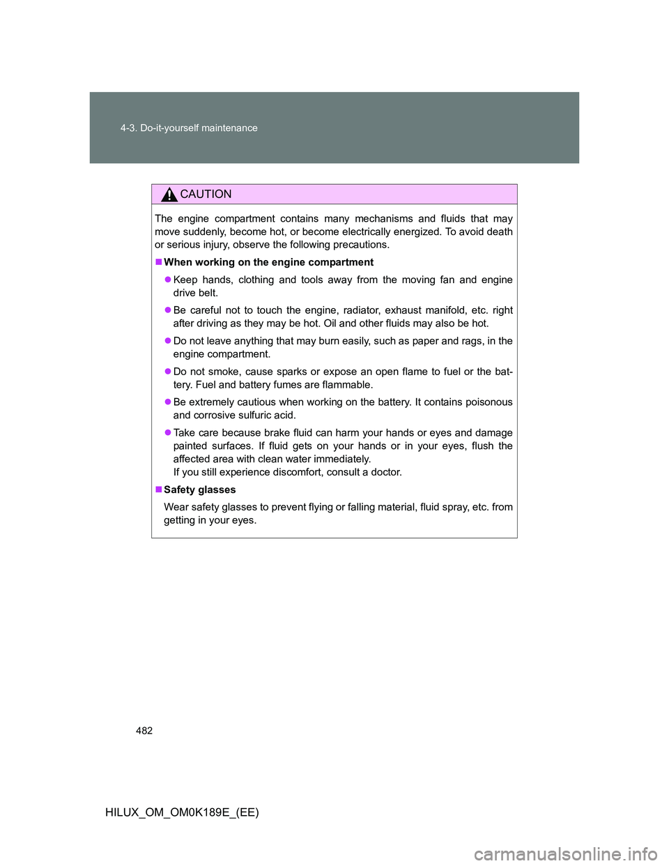 TOYOTA HILUX 2013 Owners Manual (in English) 482 4-3. Do-it-yourself maintenance
HILUX_OM_OM0K189E_(EE)
CAUTION
The engine compartment contains many mechanisms and fluids that may
move suddenly, become hot, or become electrically energized. To a TOYOTA HILUX 2013 Owners Manual (in English) 482 4-3. Do-it-yourself maintenance
HILUX_OM_OM0K189E_(EE)
CAUTION
The engine compartment contains many mechanisms and fluids that may
move suddenly, become hot, or become electrically energized. To a