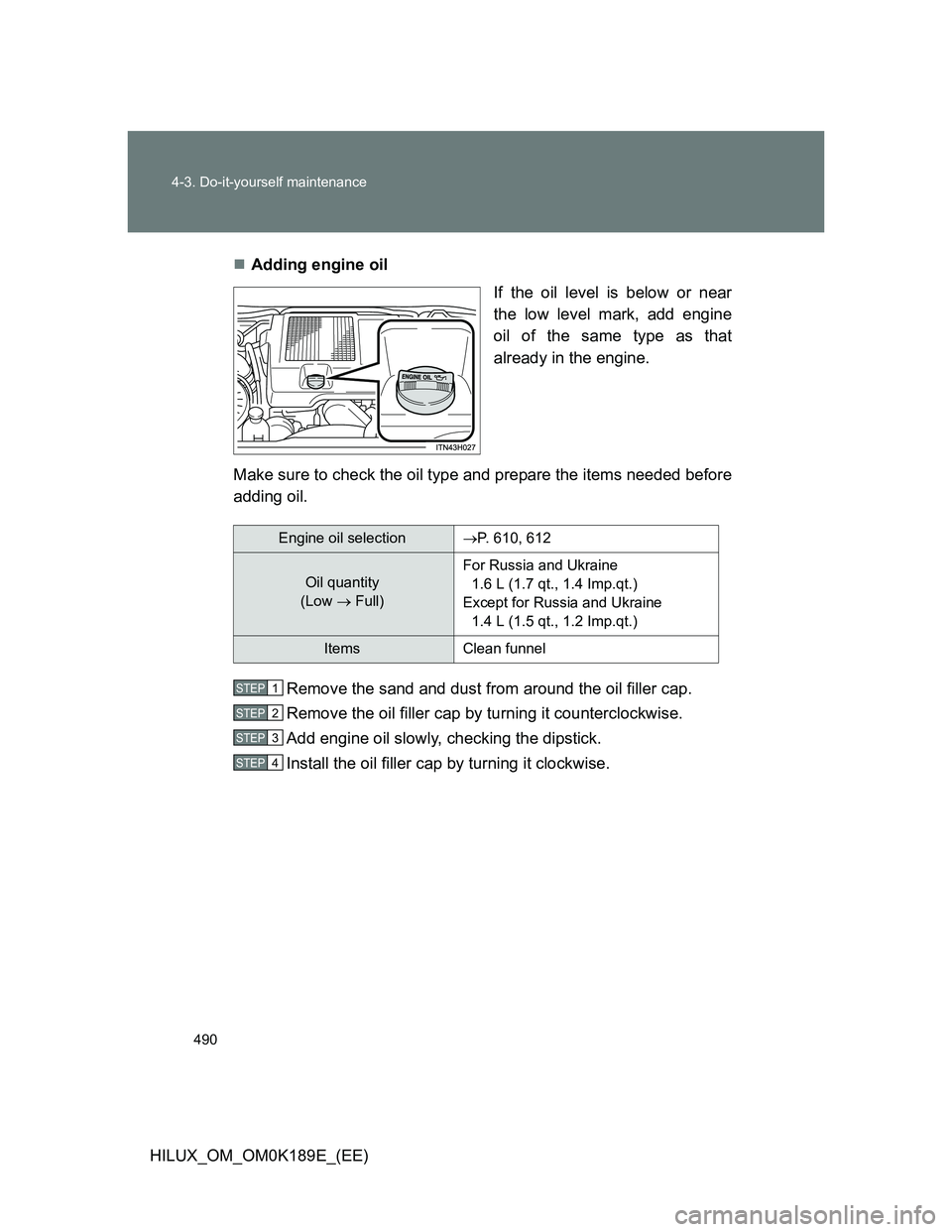 TOYOTA HILUX 2013  Owners Manual (in English) 490 4-3. Do-it-yourself maintenance
HILUX_OM_OM0K189E_(EE)Adding engine oil
If the oil level is below or near
the low level mark, add engine
oil of the same type as that
already in the engine.
Make