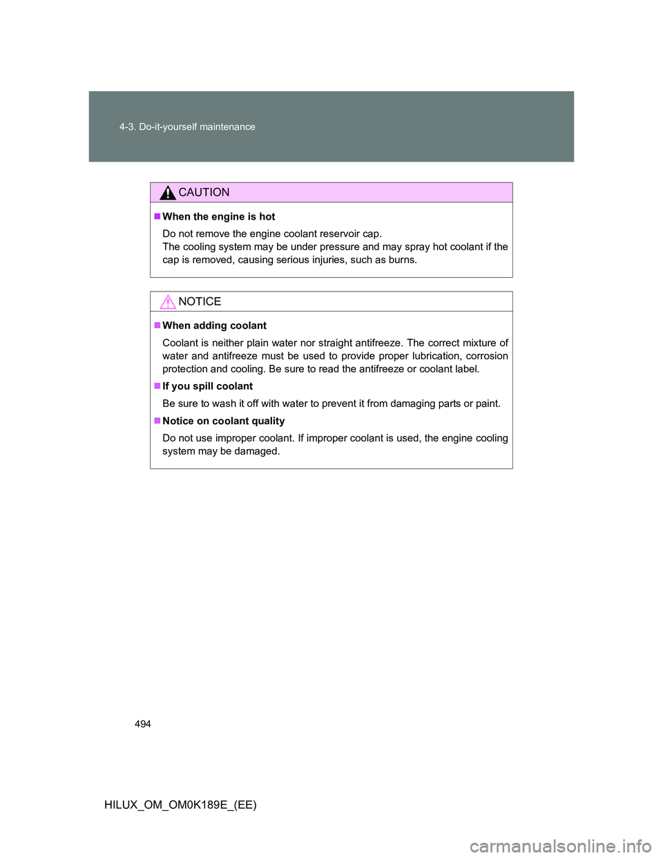 TOYOTA HILUX 2013 Owners Manual (in English) 494 4-3. Do-it-yourself maintenance
HILUX_OM_OM0K189E_(EE)
CAUTION
When the engine is hot
Do not remove the engine coolant reservoir cap.
The cooling system may be under pressure and may spray hot TOYOTA HILUX 2013 Owners Manual (in English) 494 4-3. Do-it-yourself maintenance
HILUX_OM_OM0K189E_(EE)
CAUTION
When the engine is hot
Do not remove the engine coolant reservoir cap.
The cooling system may be under pressure and may spray hot