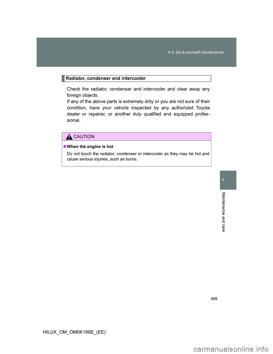 TOYOTA HILUX 2013 Owners Manual (in English) 495 4-3. Do-it-yourself maintenance
4
Maintenance and care
HILUX_OM_OM0K189E_(EE)
Radiator, condenser and intercooler
Check the radiator, condenser and intercooler and clear away any
foreign objects. TOYOTA HILUX 2013 Owners Manual (in English) 495 4-3. Do-it-yourself maintenance
4
Maintenance and care
HILUX_OM_OM0K189E_(EE)
Radiator, condenser and intercooler
Check the radiator, condenser and intercooler and clear away any
foreign objects.