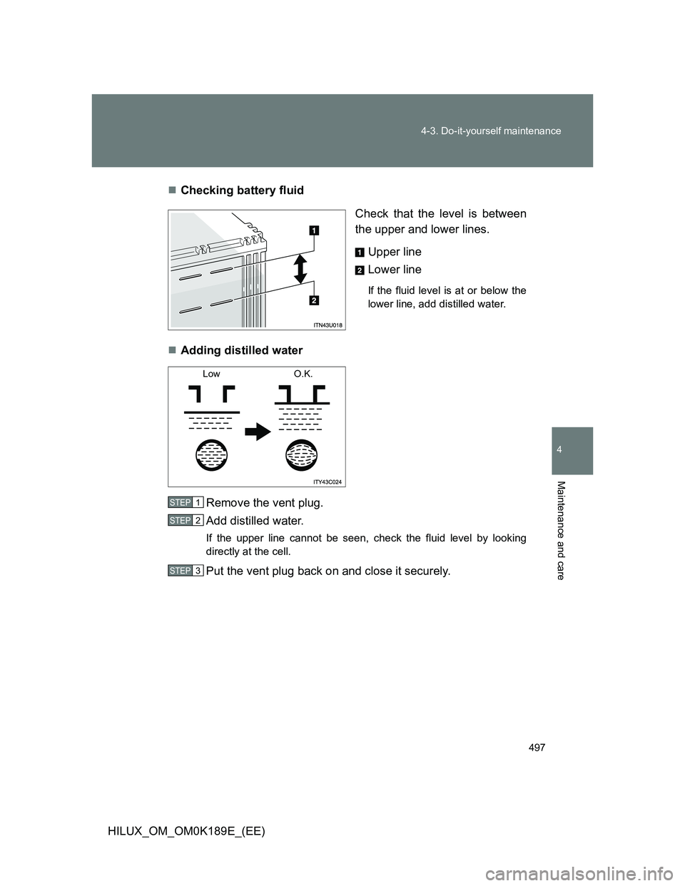 TOYOTA HILUX 2013 Owners Manual (in English) 497 4-3. Do-it-yourself maintenance
4
Maintenance and care
HILUX_OM_OM0K189E_(EE)Checking battery fluid
Check that the level is between
the upper and lower lines.
Upper line
Lower line
If the flui TOYOTA HILUX 2013 Owners Manual (in English) 497 4-3. Do-it-yourself maintenance
4
Maintenance and care
HILUX_OM_OM0K189E_(EE)Checking battery fluid
Check that the level is between
the upper and lower lines.
Upper line
Lower line
If the flui