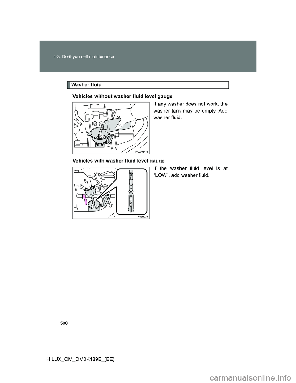TOYOTA HILUX 2013 Owners Manual (in English) 500 4-3. Do-it-yourself maintenance
HILUX_OM_OM0K189E_(EE)
Washer fluid
Vehicles without washer fluid level gauge
If any washer does not work, the
washer tank may be empty. Add
washer fluid.
Vehicles TOYOTA HILUX 2013 Owners Manual (in English) 500 4-3. Do-it-yourself maintenance
HILUX_OM_OM0K189E_(EE)
Washer fluid
Vehicles without washer fluid level gauge
If any washer does not work, the
washer tank may be empty. Add
washer fluid.
Vehicles