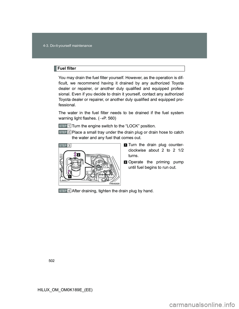 TOYOTA HILUX 2013  Owners Manual (in English) 502 4-3. Do-it-yourself maintenance
HILUX_OM_OM0K189E_(EE)
Fuel filter
You may drain the fuel filter yourself. However, as the operation is dif-
ficult, we recommend having it drained by any authorize