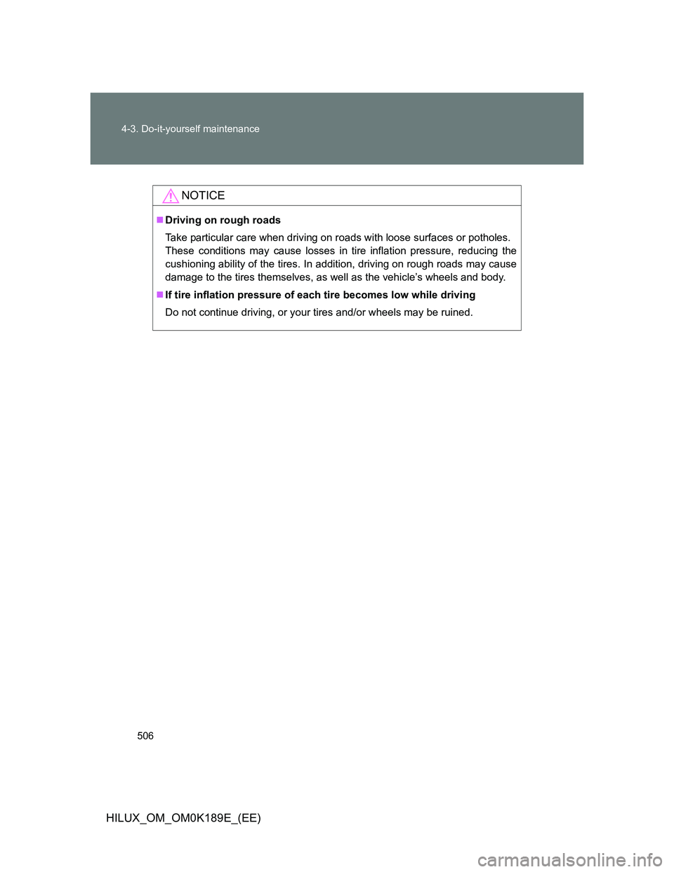 TOYOTA HILUX 2013  Owners Manual (in English) 506 4-3. Do-it-yourself maintenance
HILUX_OM_OM0K189E_(EE)
NOTICE
Driving on rough roads
Take particular care when driving on roads with loose surfaces or potholes.
These conditions may cause losse