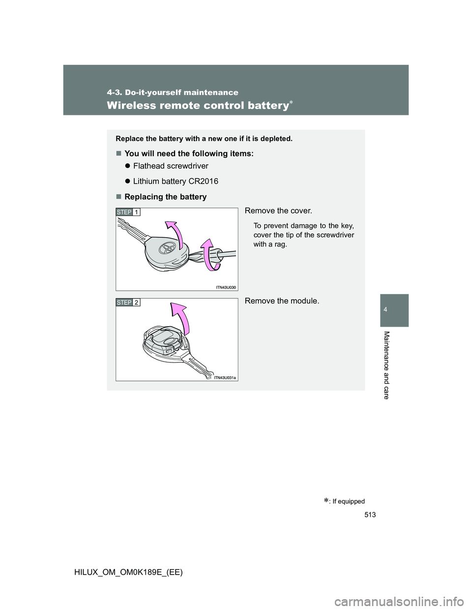 TOYOTA HILUX 2013  Owners Manual (in English) 513
4-3. Do-it-yourself maintenance
4
Maintenance and care
HILUX_OM_OM0K189E_(EE)
Wireless remote control batter y
: If equipped
Replace the battery with a new one if it is depleted.
You will