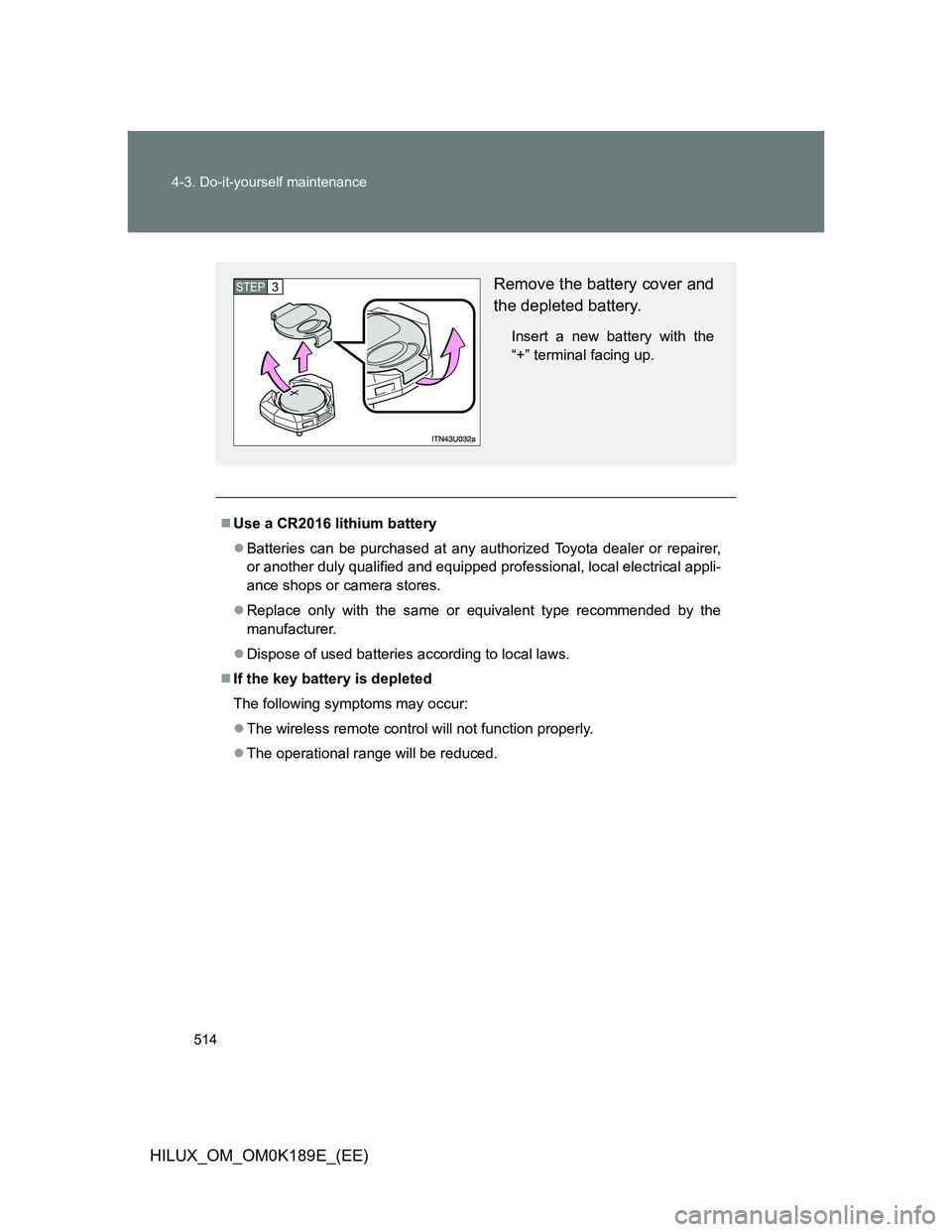 TOYOTA HILUX 2013  Owners Manual (in English) 514 4-3. Do-it-yourself maintenance
HILUX_OM_OM0K189E_(EE)
Use a CR2016 lithium battery
Batteries can be purchased at any authorized Toyota dealer or repairer,
or another duly qualified and equi