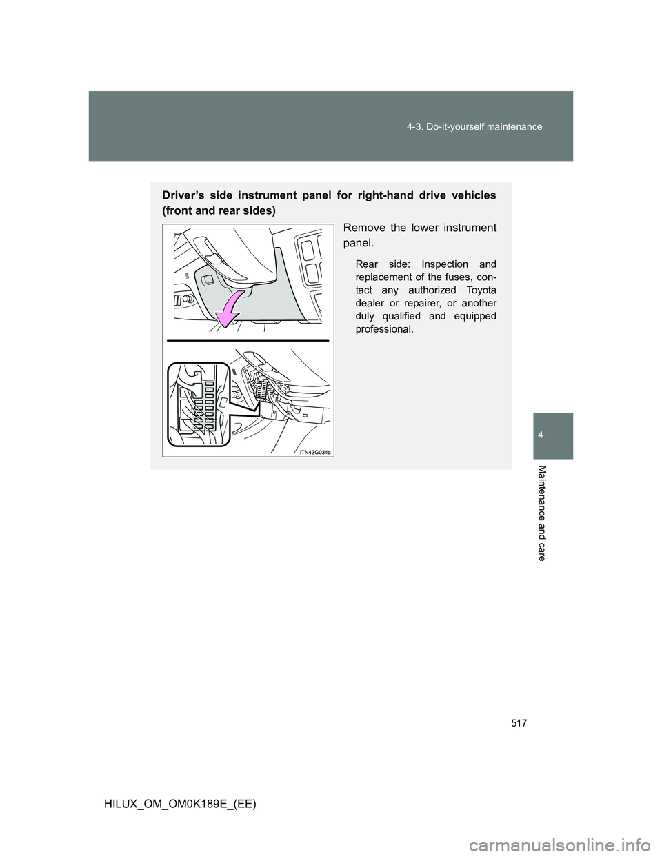 TOYOTA HILUX 2013  Owners Manual (in English) 517 4-3. Do-it-yourself maintenance
4
Maintenance and care
HILUX_OM_OM0K189E_(EE)
Driver’s side instrument panel for right-hand drive vehicles
(front and rear sides)
Remove the lower instrument
pane