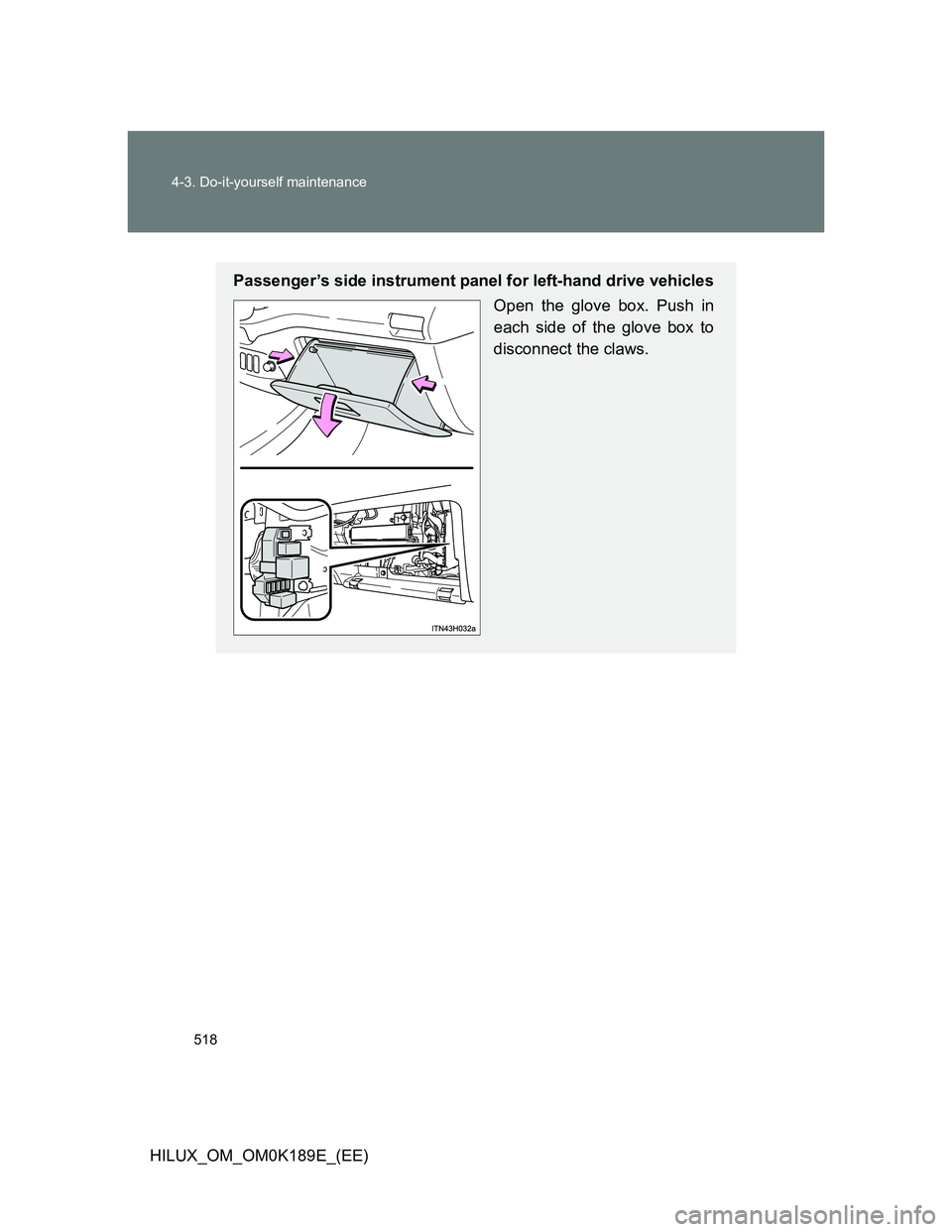 TOYOTA HILUX 2013  Owners Manual (in English) 518 4-3. Do-it-yourself maintenance
HILUX_OM_OM0K189E_(EE)
Passenger’s side instrument panel for left-hand drive vehicles
Open the glove box. Push in
each side of the glove box to
disconnect the cla