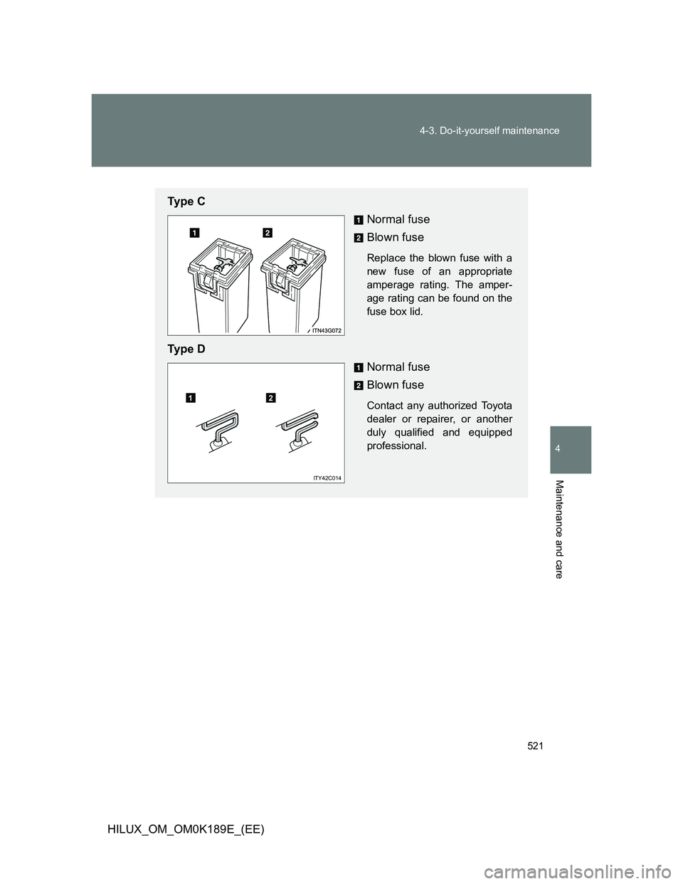 TOYOTA HILUX 2013  Owners Manual (in English) 521 4-3. Do-it-yourself maintenance
4
Maintenance and care
HILUX_OM_OM0K189E_(EE)
Ty p e  C
Normal fuse
Blown fuse
Replace the blown fuse with a
new fuse of an appropriate
amperage rating. The amper-
