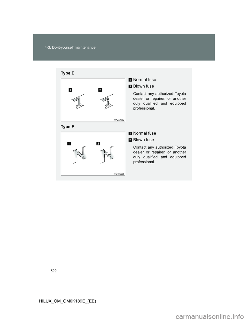 TOYOTA HILUX 2013  Owners Manual (in English) 522 4-3. Do-it-yourself maintenance
HILUX_OM_OM0K189E_(EE)
Ty p e  E
Normal fuse
Blown fuse
Contact any authorized Toyota
dealer or repairer, or another
duly qualified and equipped
professional.
Ty p 