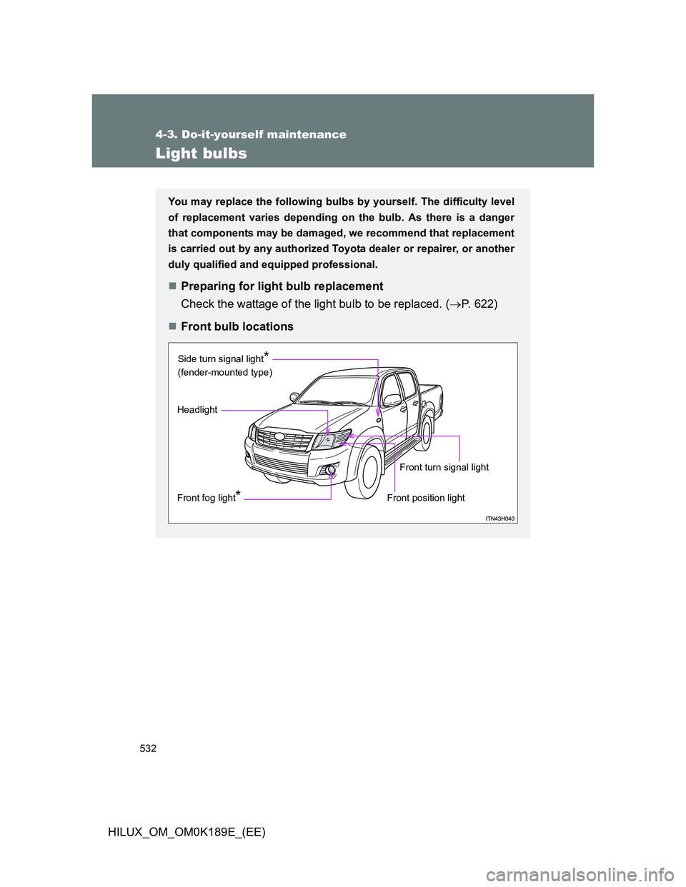 TOYOTA HILUX 2013  Owners Manual (in English) 532
4-3. Do-it-yourself maintenance
HILUX_OM_OM0K189E_(EE)
Light bulbs
You may replace the following bulbs by yourself. The difficulty level
of replacement varies depending on the bulb. As there is a 