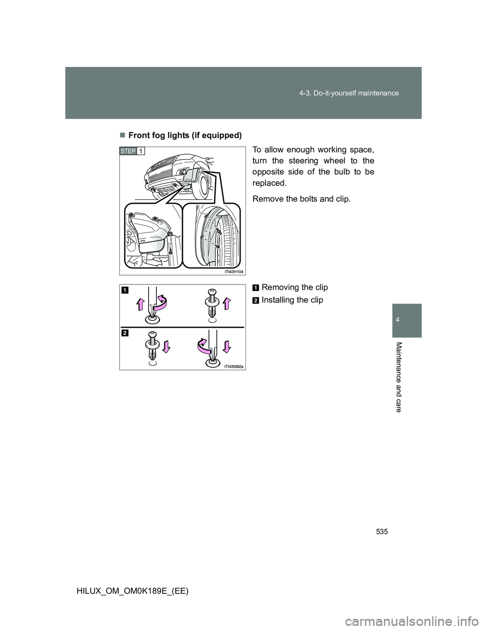 TOYOTA HILUX 2013  Owners Manual (in English) 535 4-3. Do-it-yourself maintenance
4
Maintenance and care
HILUX_OM_OM0K189E_(EE)Front fog lights (if equipped)
To allow enough working space,
turn the steering wheel to the
opposite side of the bu