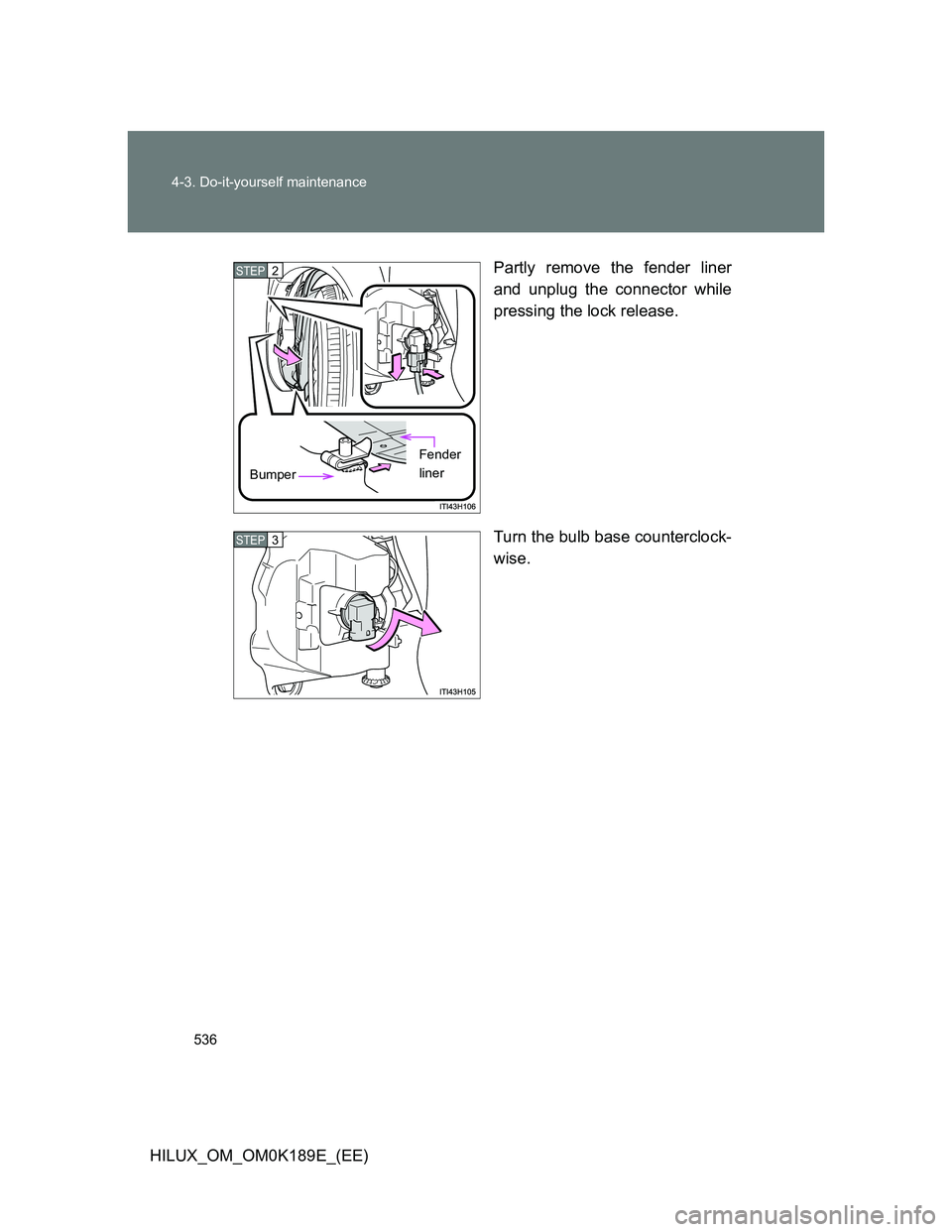 TOYOTA HILUX 2013  Owners Manual (in English) 536 4-3. Do-it-yourself maintenance
HILUX_OM_OM0K189E_(EE)Partly remove the fender liner
and unplug the connector while
pressing the lock release.
Turn the bulb base counterclock-
wise.
STEP2
Bumper
F