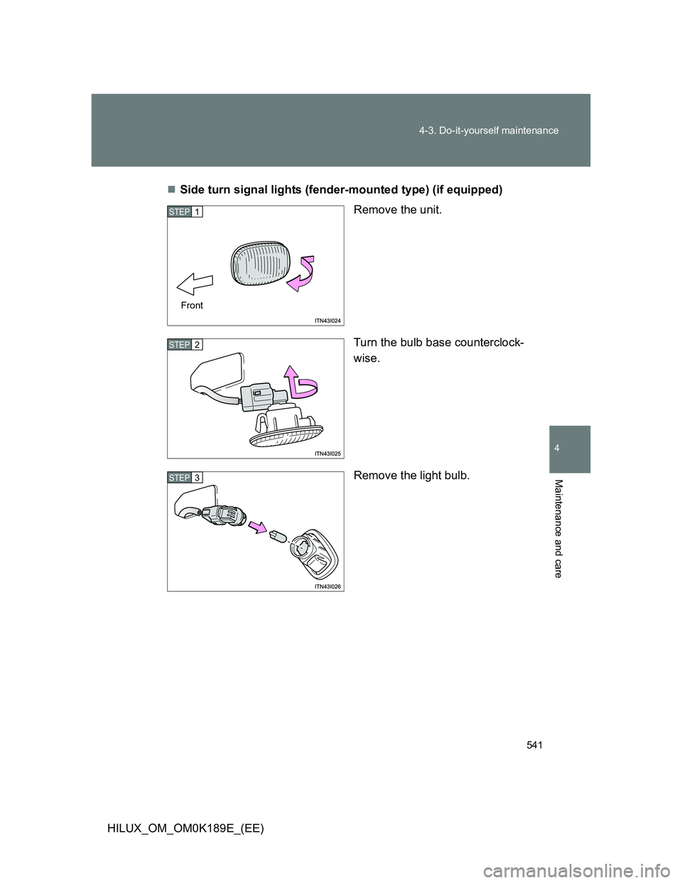 TOYOTA HILUX 2013  Owners Manual (in English) 541 4-3. Do-it-yourself maintenance
4
Maintenance and care
HILUX_OM_OM0K189E_(EE)Side turn signal lights (fender-mounted type) (if equipped)
Remove the unit.
Turn the bulb base counterclock-
wise.
