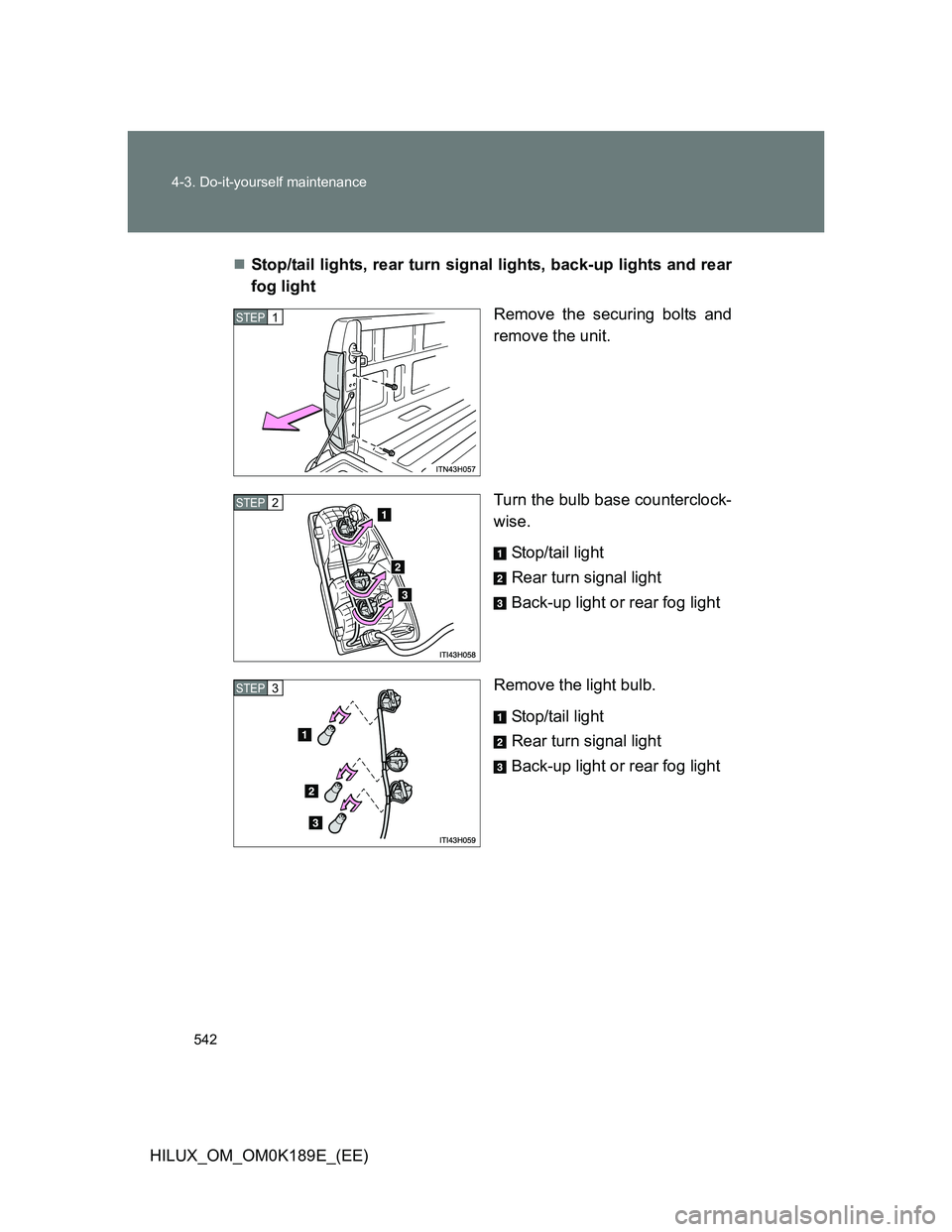 TOYOTA HILUX 2013  Owners Manual (in English) 542 4-3. Do-it-yourself maintenance
HILUX_OM_OM0K189E_(EE)Stop/tail lights, rear turn signal lights, back-up lights and rear
fog light
Remove the securing bolts and
remove the unit.
Turn the bulb b