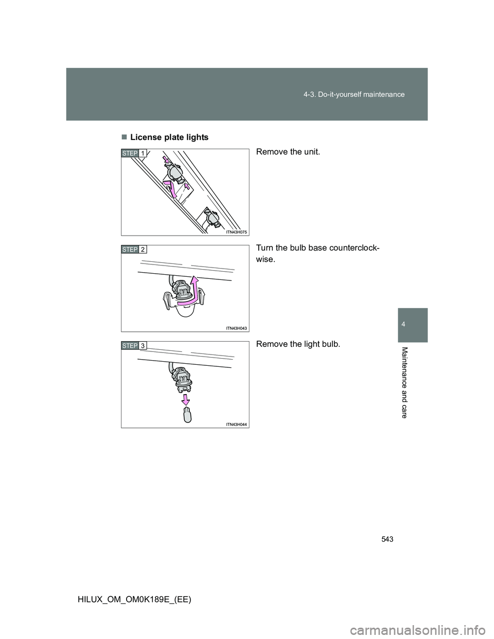 TOYOTA HILUX 2013  Owners Manual (in English) 543 4-3. Do-it-yourself maintenance
4
Maintenance and care
HILUX_OM_OM0K189E_(EE)License plate lights
Remove the unit.
Turn the bulb base counterclock-
wise.
Remove the light bulb.
STEP1
STEP2
STEP