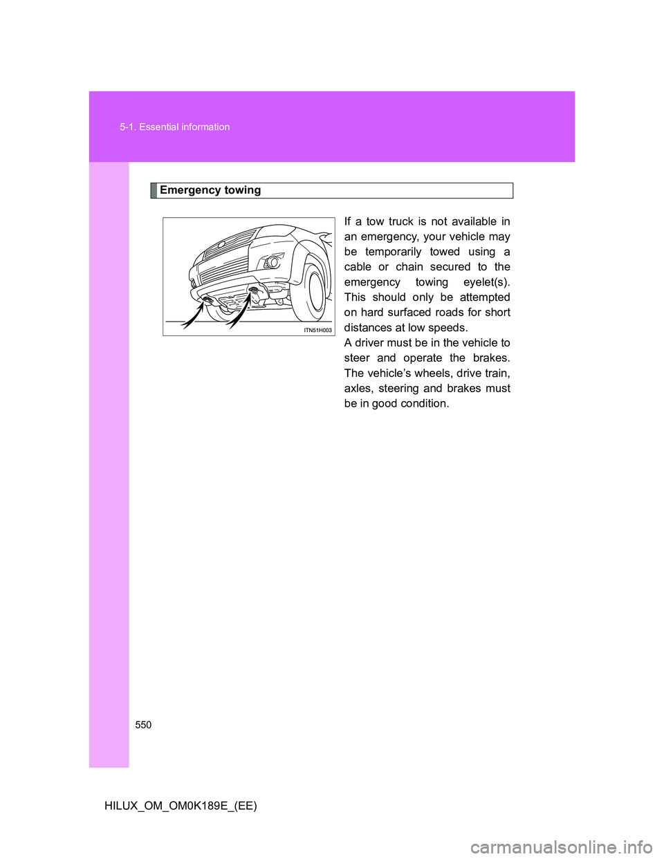 TOYOTA HILUX 2013  Owners Manual (in English) 550 5-1. Essential information
HILUX_OM_OM0K189E_(EE)
Emergency towing
If a tow truck is not available in
an emergency, your vehicle may
be temporarily towed using a
cable or chain secured to the
emer