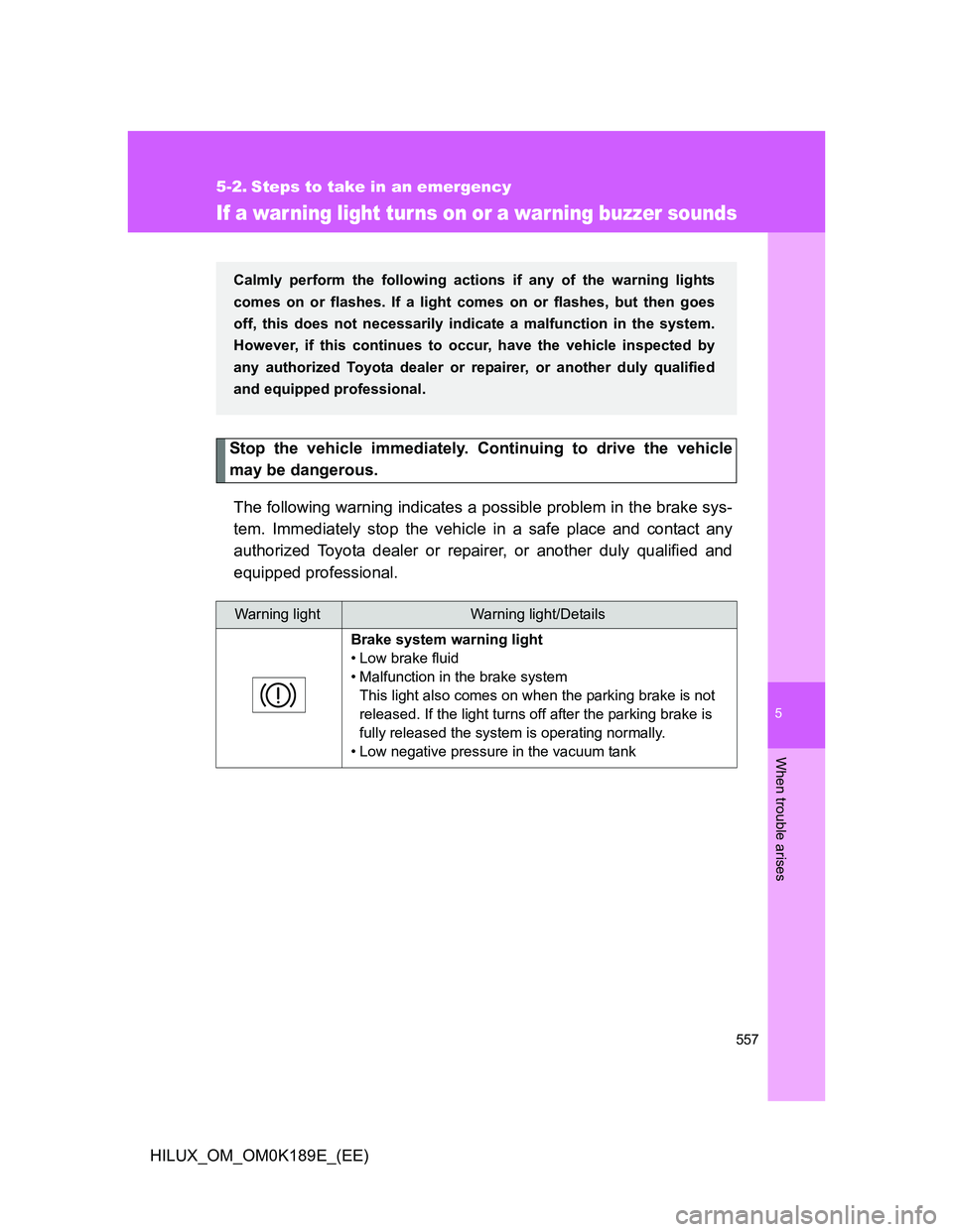 TOYOTA HILUX 2013 Owners Manual (in English) 5
557
When trouble arises
HILUX_OM_OM0K189E_(EE)
5-2. Steps to take in an emergency
If a warning light tur ns on or a warning buzzer sounds
Stop the vehicle immediately. Continuing to drive the vehicl TOYOTA HILUX 2013 Owners Manual (in English) 5
557
When trouble arises
HILUX_OM_OM0K189E_(EE)
5-2. Steps to take in an emergency
If a warning light tur ns on or a warning buzzer sounds
Stop the vehicle immediately. Continuing to drive the vehicl