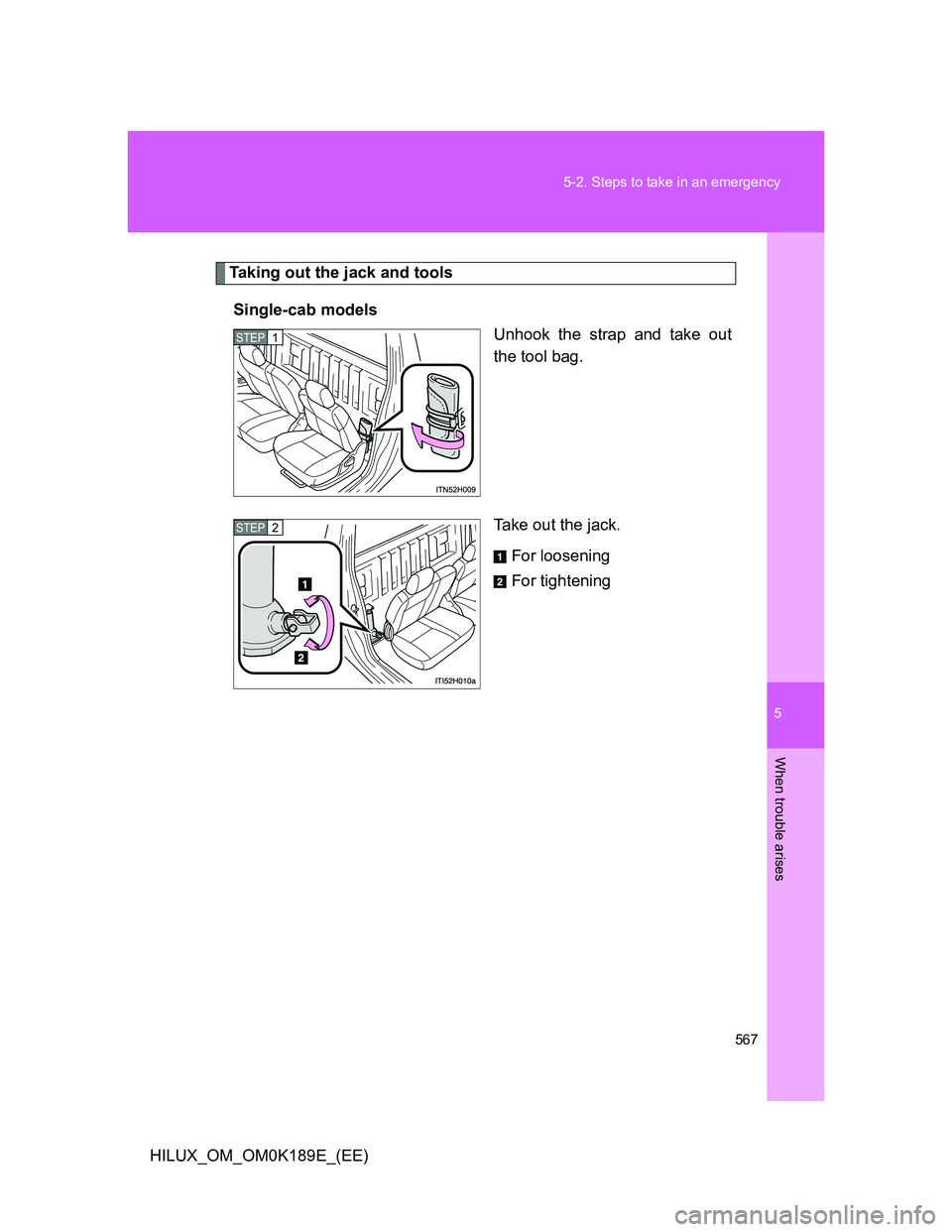 TOYOTA HILUX 2013  Owners Manual (in English) 5
567 5-2. Steps to take in an emergency
When trouble arises
HILUX_OM_OM0K189E_(EE)
Taking out the jack and tools
Single-cab models
Unhook the strap and take out
the tool bag.
Take out the jack.
For l
