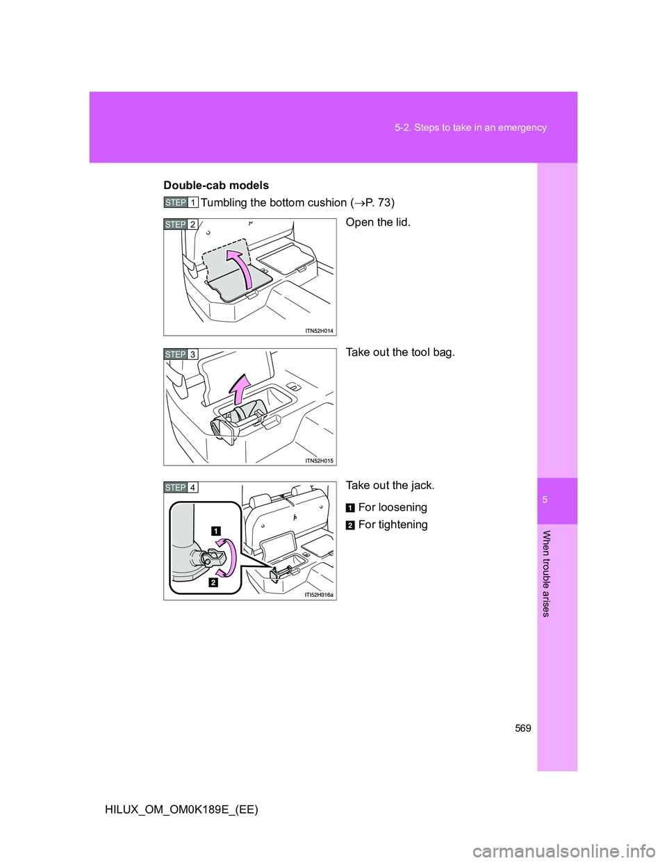 TOYOTA HILUX 2013  Owners Manual (in English) 5
569 5-2. Steps to take in an emergency
When trouble arises
HILUX_OM_OM0K189E_(EE)Double-cab models
Tumbling the bottom cushion (P.  7 3 )
Open the lid.
Take out the tool bag.
Take out the jack.
F