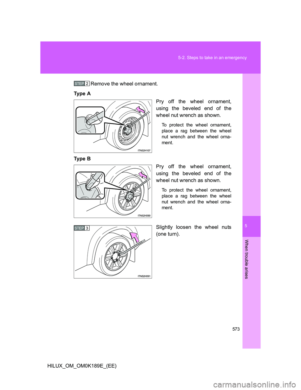TOYOTA HILUX 2013  Owners Manual (in English) 5
573 5-2. Steps to take in an emergency
When trouble arises
HILUX_OM_OM0K189E_(EE)Remove the wheel ornament.
Ty p e  A
Pry off the wheel ornament,
using the beveled end of the
wheel nut wrench as sho