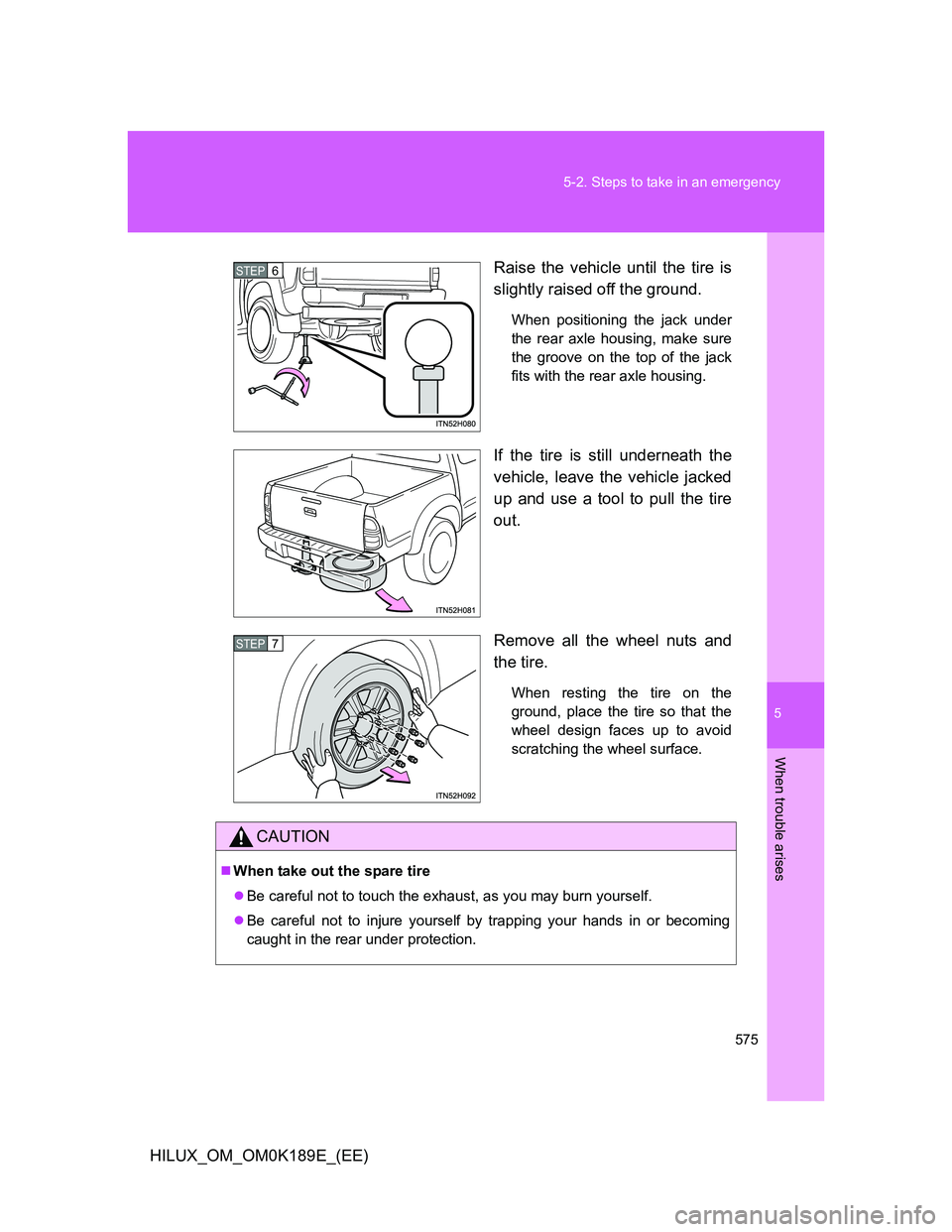 TOYOTA HILUX 2013  Owners Manual (in English) 5
575 5-2. Steps to take in an emergency
When trouble arises
HILUX_OM_OM0K189E_(EE)Raise the vehicle until the tire is
slightly raised off the ground.
When positioning the jack under
the rear axle hou