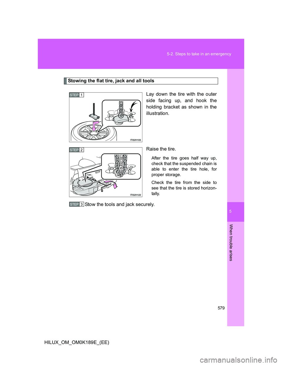 TOYOTA HILUX 2013  Owners Manual (in English) 5
579 5-2. Steps to take in an emergency
When trouble arises
HILUX_OM_OM0K189E_(EE)
Stowing the flat tire, jack and all tools
Lay down the tire with the outer
side facing up, and hook the
holding brac