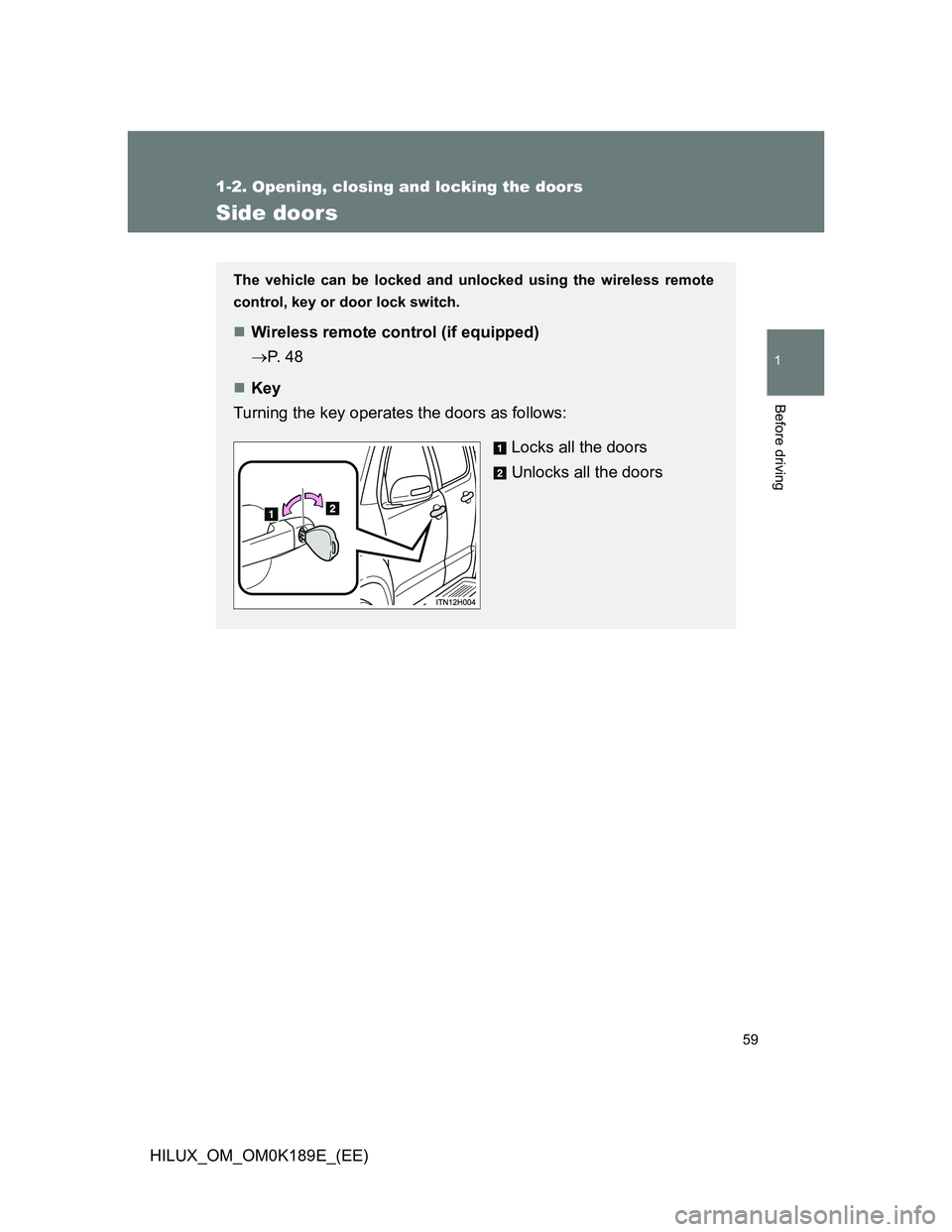 TOYOTA HILUX 2013   (in English) Workshop Manual 59
1
1-2. Opening, closing and locking the doors
Before driving
HILUX_OM_OM0K189E_(EE)
Side doors
The vehicle can be locked and unlocked using the wireless remote
control, key or door lock switch.
