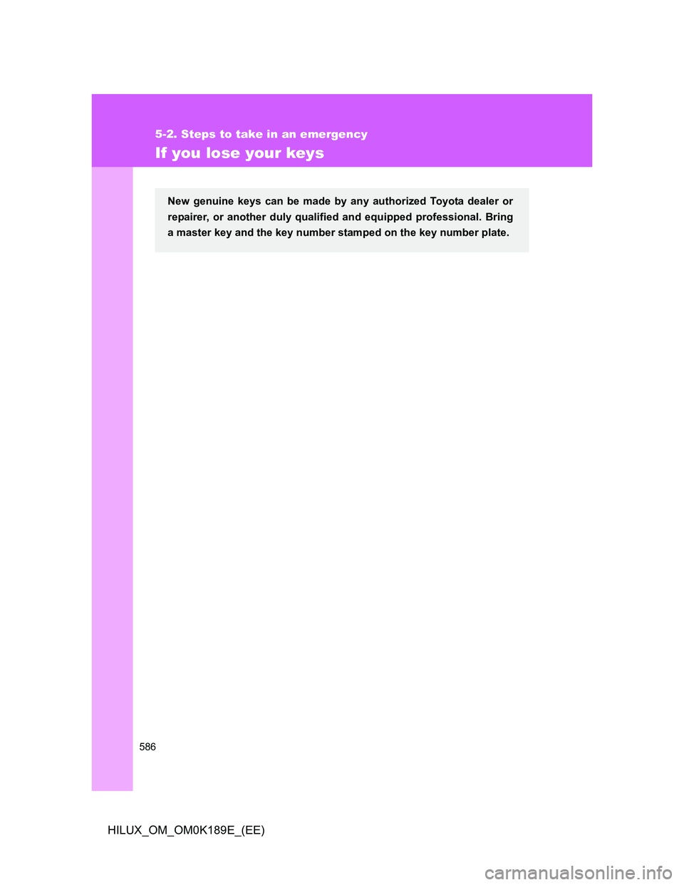 TOYOTA HILUX 2013 Owners Manual (in English) 586
5-2. Steps to take in an emergency
HILUX_OM_OM0K189E_(EE)
If you lose your keys
New genuine keys can be made by any authorized Toyota dealer or
repairer, or another duly qualified and equipped pro TOYOTA HILUX 2013 Owners Manual (in English) 586
5-2. Steps to take in an emergency
HILUX_OM_OM0K189E_(EE)
If you lose your keys
New genuine keys can be made by any authorized Toyota dealer or
repairer, or another duly qualified and equipped pro