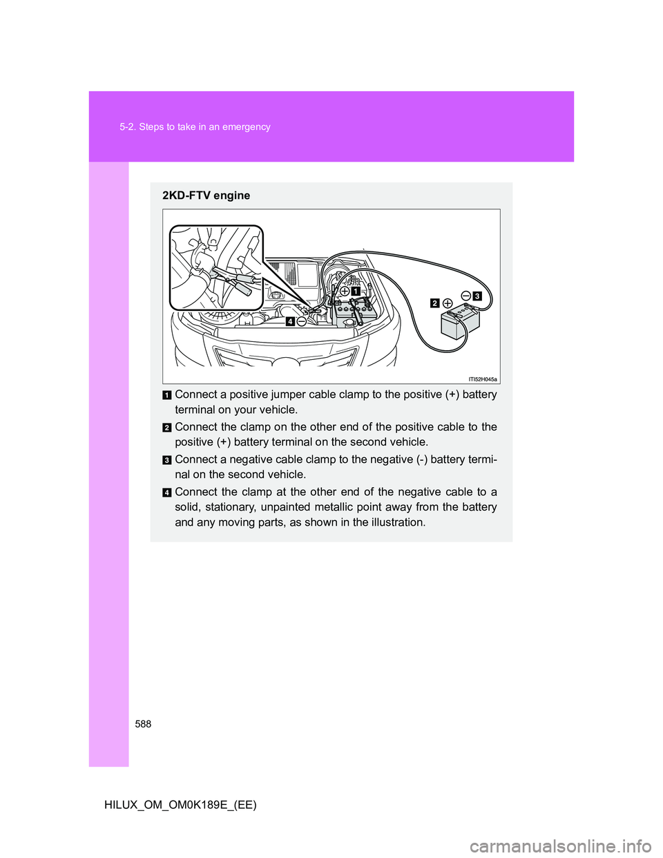 TOYOTA HILUX 2013  Owners Manual (in English) 588 5-2. Steps to take in an emergency
HILUX_OM_OM0K189E_(EE)
2KD-FTV engine
Connect a positive jumper cable clamp to the positive (+) battery
terminal on your vehicle.
Connect the clamp on the other 