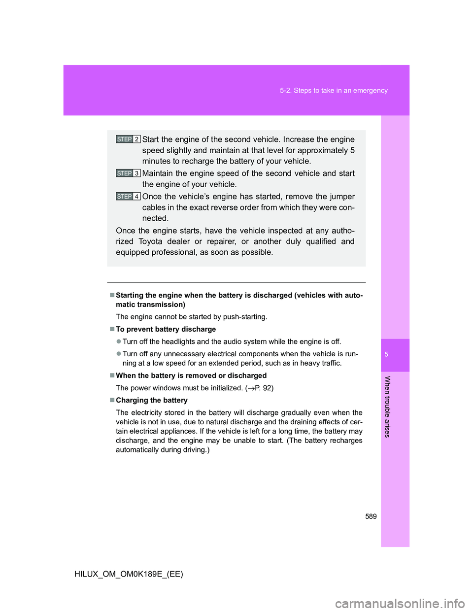 TOYOTA HILUX 2013  Owners Manual (in English) 5
589 5-2. Steps to take in an emergency
When trouble arises
HILUX_OM_OM0K189E_(EE)
Starting the engine when the battery is discharged (vehicles with auto-
matic transmission)
The engine cannot be 