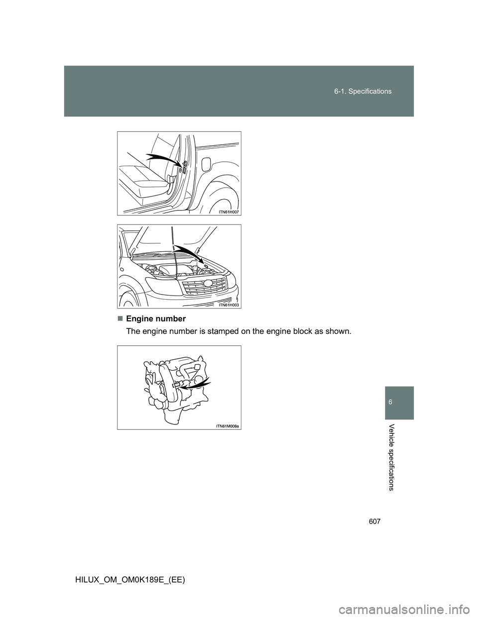 TOYOTA HILUX 2013  Owners Manual (in English) 607 6-1. Specifications
6
Vehicle specifications
HILUX_OM_OM0K189E_(EE)Engine number
The engine number is stamped on the engine block as shown. 