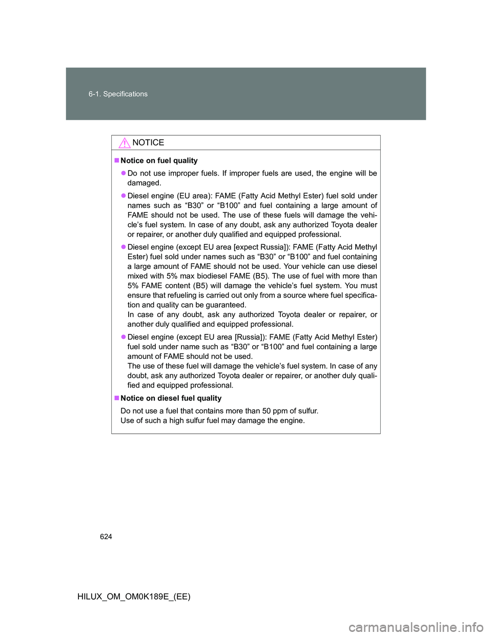 TOYOTA HILUX 2013  Owners Manual (in English) 624 6-1. Specifications
HILUX_OM_OM0K189E_(EE)
NOTICE
Notice on fuel quality
Do not use improper fuels. If improper fuels are used, the engine will be
damaged.
Diesel engine (EU area): FAME (