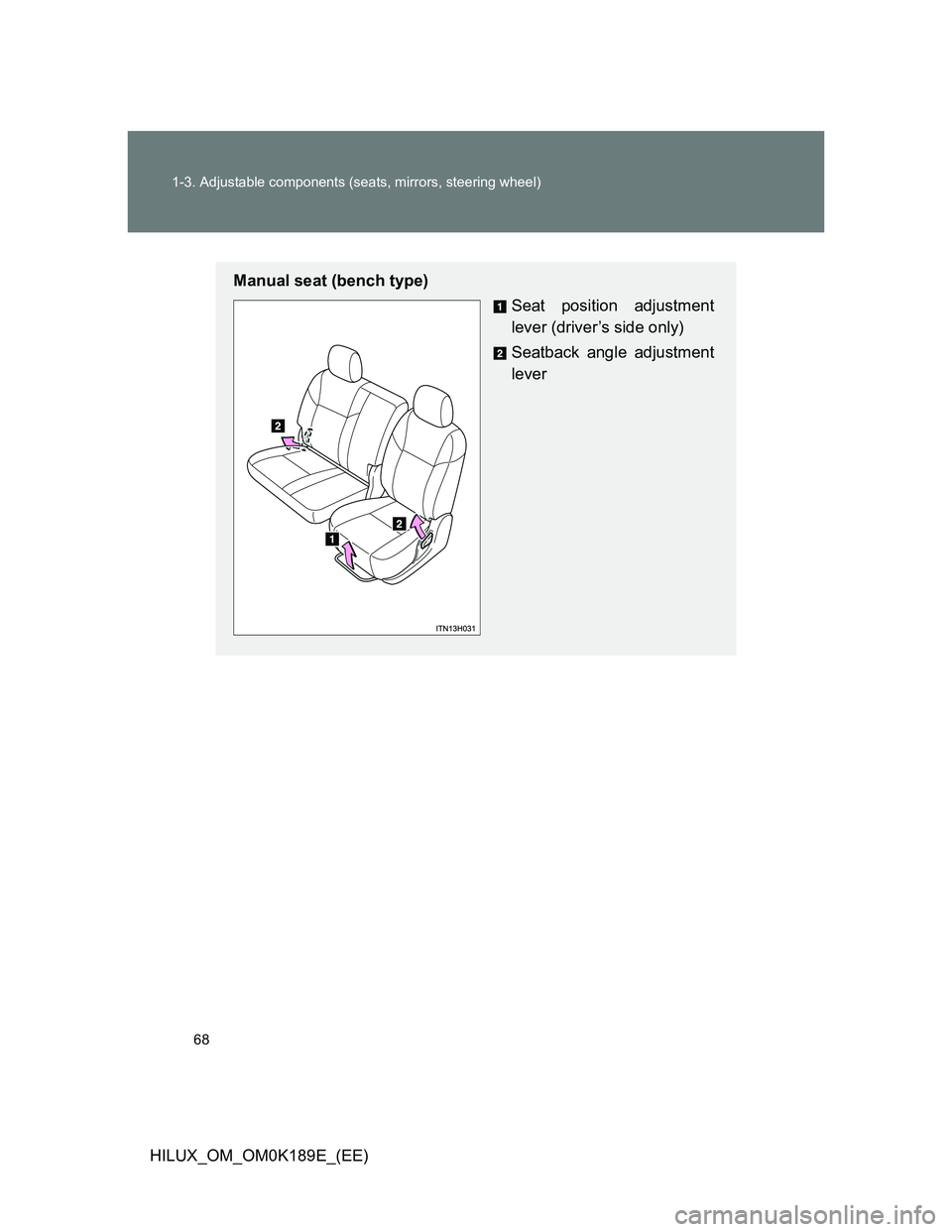 TOYOTA HILUX 2013   (in English) Repair Manual 68 1-3. Adjustable components (seats, mirrors, steering wheel)
HILUX_OM_OM0K189E_(EE)
Manual seat (bench type)
Seat position adjustment
lever (driver’s side only)
Seatback angle adjustment
lever 