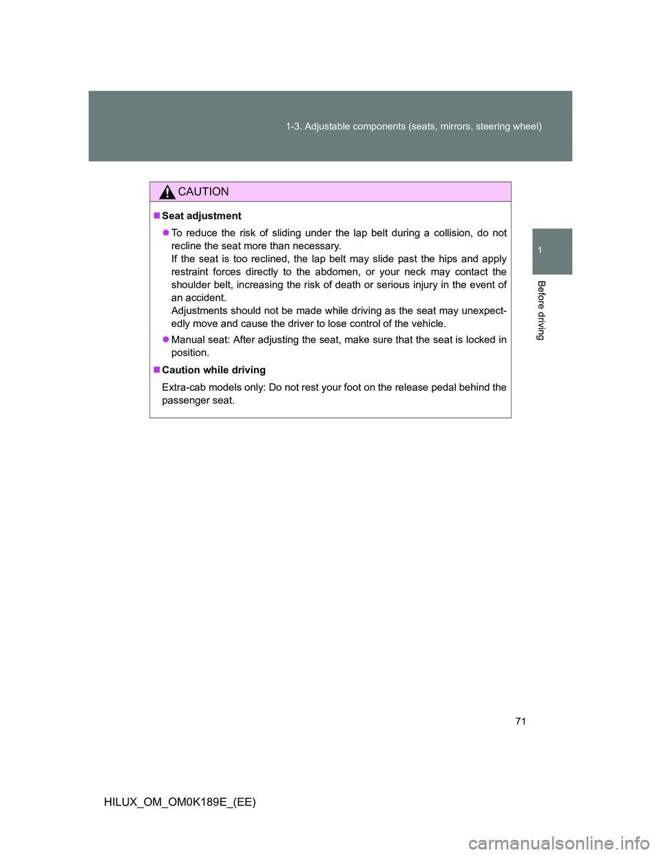 TOYOTA HILUX 2013   (in English) Manual PDF 71 1-3. Adjustable components (seats, mirrors, steering wheel)
1
Before driving
HILUX_OM_OM0K189E_(EE)
CAUTION
Seat adjustment
To reduce the risk of sliding under the lap belt during a collision