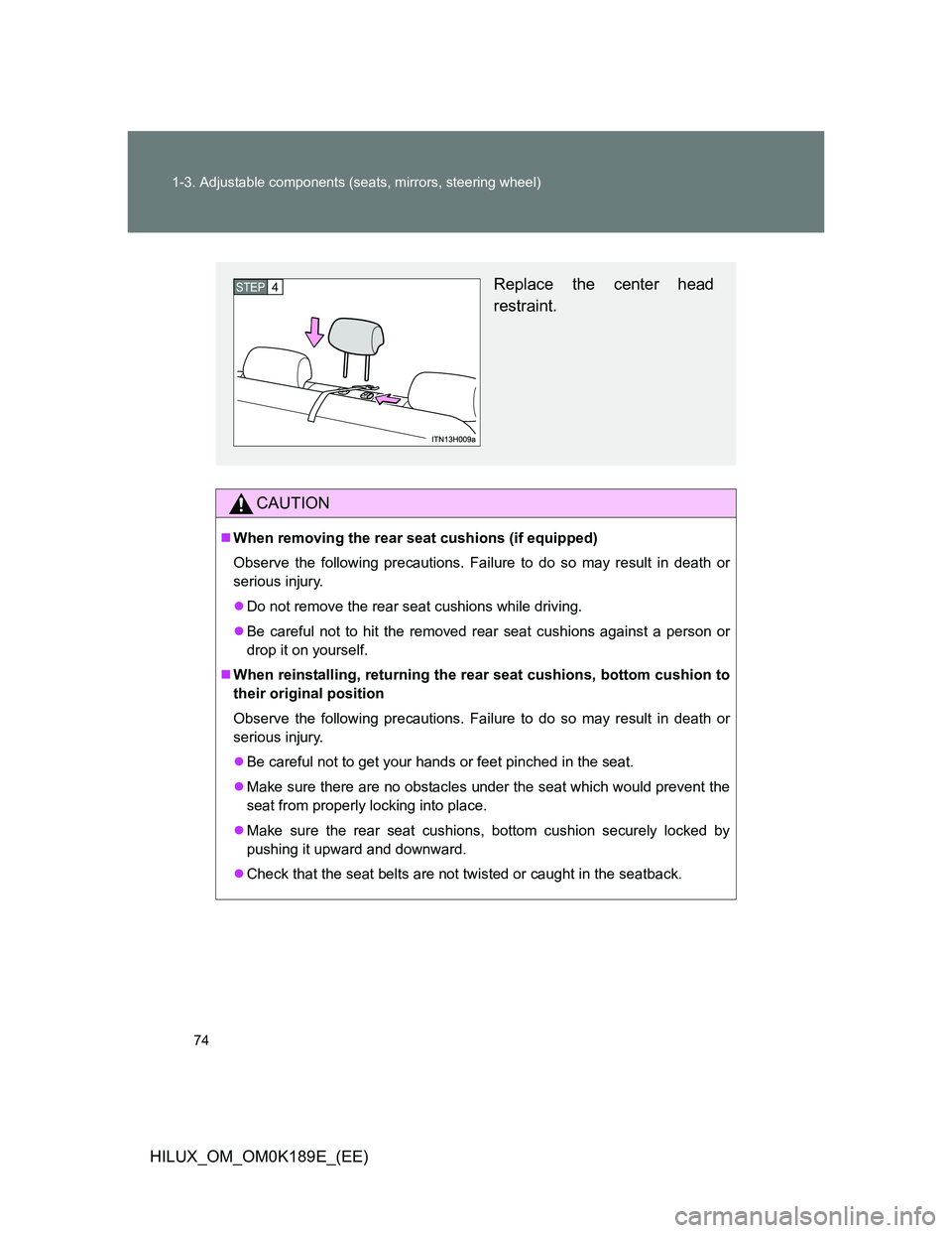 TOYOTA HILUX 2013   (in English) Manual PDF 74 1-3. Adjustable components (seats, mirrors, steering wheel)
HILUX_OM_OM0K189E_(EE)
CAUTION
When removing the rear seat cushions (if equipped)
Observe the following precautions. Failure to do so 