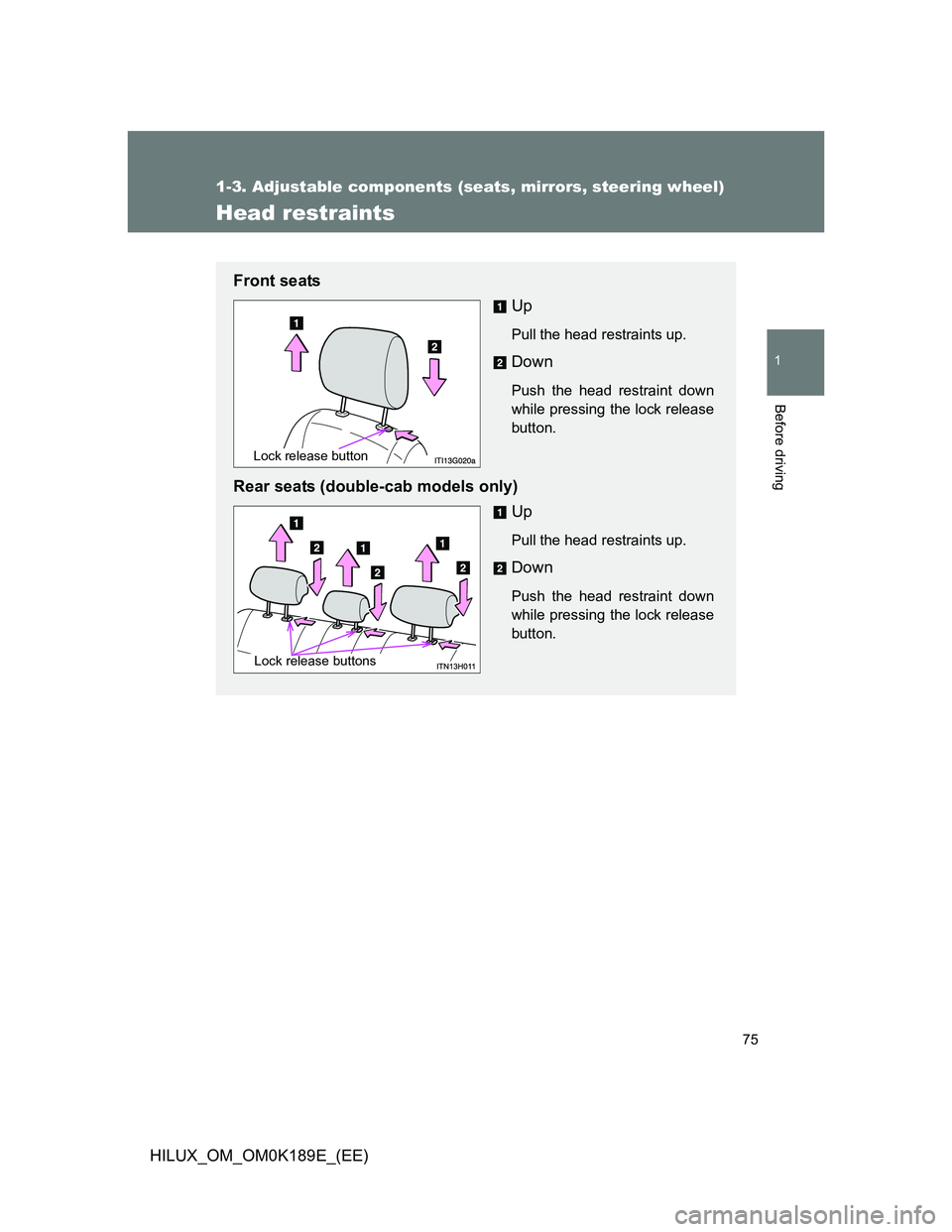 TOYOTA HILUX 2013   (in English) Manual PDF 75
1
1-3. Adjustable components (seats, mirrors, steering wheel)
Before driving
HILUX_OM_OM0K189E_(EE)
Head restraints
Front seats
Up
Pull the head restraints up.
Down
Push the head restraint down
whi