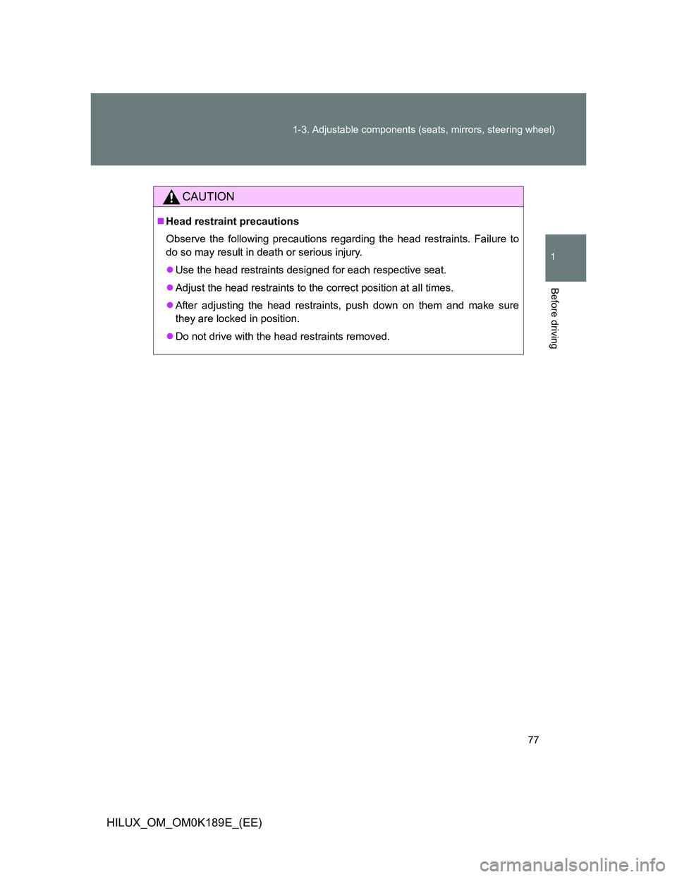 TOYOTA HILUX 2013   (in English) Manual PDF 77 1-3. Adjustable components (seats, mirrors, steering wheel)
1
Before driving
HILUX_OM_OM0K189E_(EE)
CAUTION
Head restraint precautions
Observe the following precautions regarding the head restra
