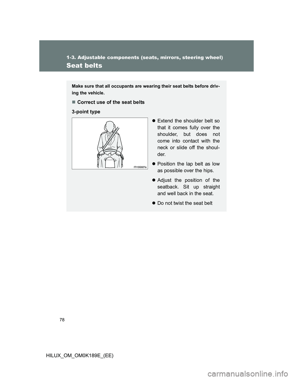 TOYOTA HILUX 2013   (in English) Manual PDF 78
1-3. Adjustable components (seats, mirrors, steering wheel)
HILUX_OM_OM0K189E_(EE)
Seat belts
Make sure that all occupants are wearing their seat belts before driv-
ing the vehicle. 
Correct use