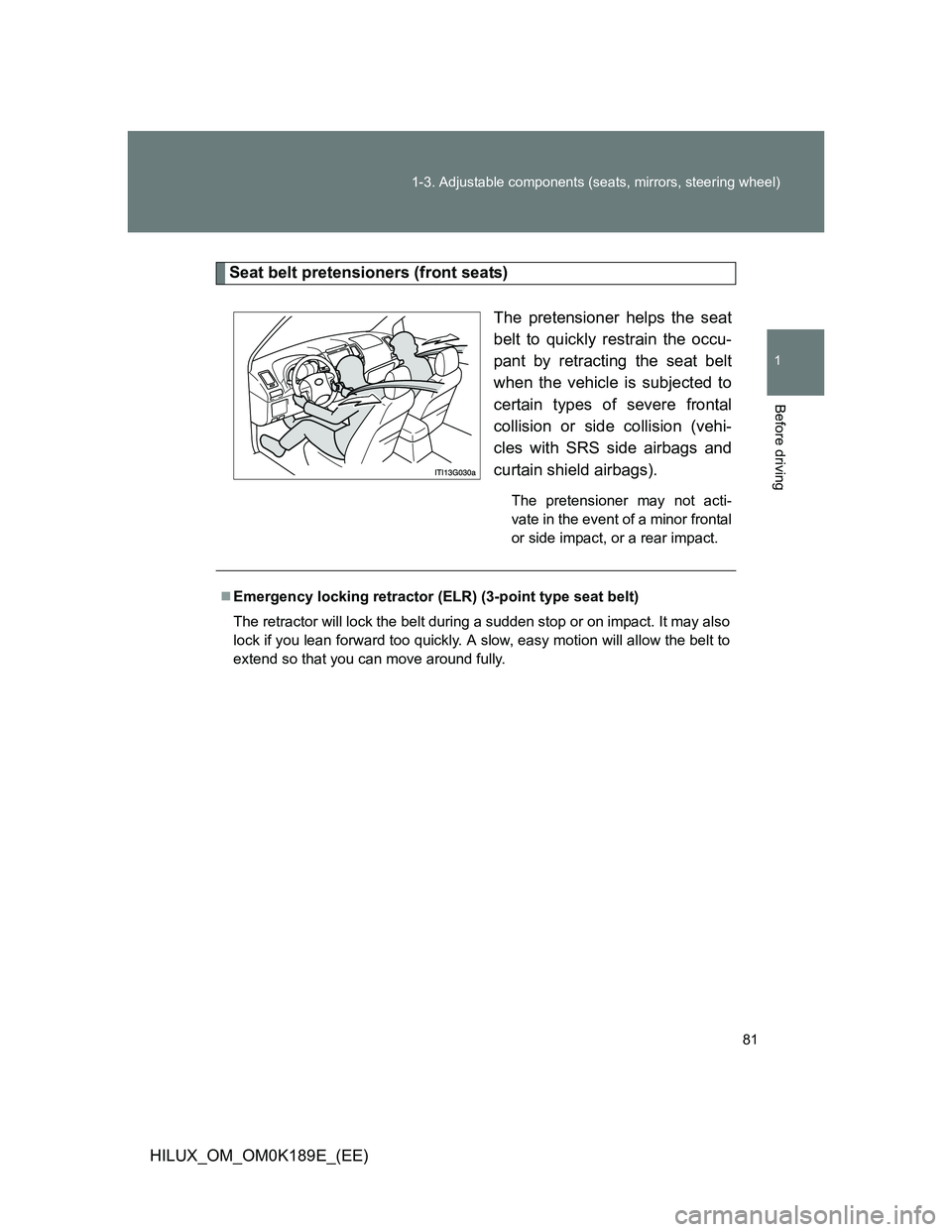 TOYOTA HILUX 2013 (in English) Manual Online 81 1-3. Adjustable components (seats, mirrors, steering wheel)
1
Before driving
HILUX_OM_OM0K189E_(EE)
Seat belt pretensioners (front seats)
The pretensioner helps the seat
belt to quickly restrain th TOYOTA HILUX 2013 (in English) Manual Online 81 1-3. Adjustable components (seats, mirrors, steering wheel)
1
Before driving
HILUX_OM_OM0K189E_(EE)
Seat belt pretensioners (front seats)
The pretensioner helps the seat
belt to quickly restrain th