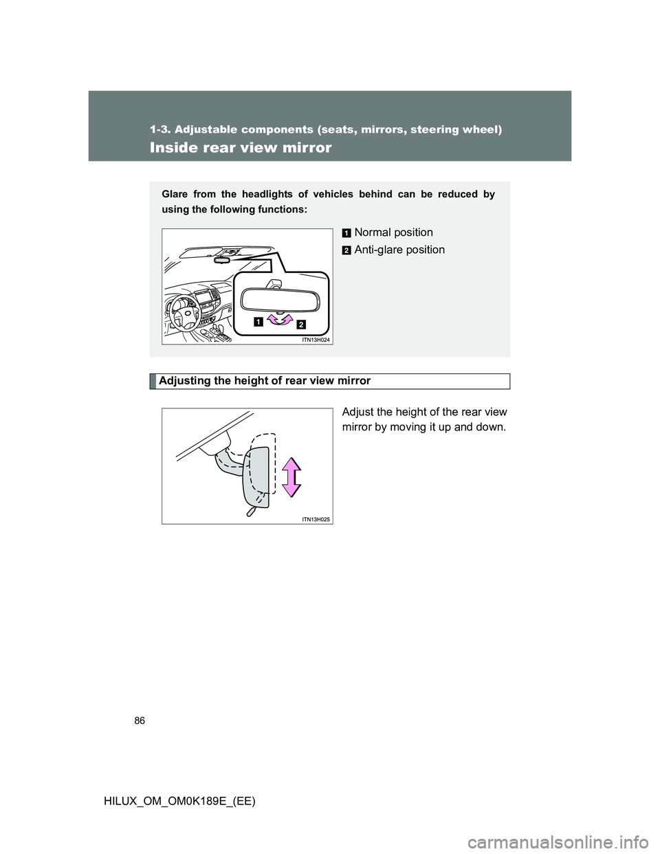 TOYOTA HILUX 2013 (in English) Manual Online 86
1-3. Adjustable components (seats, mirrors, steering wheel)
HILUX_OM_OM0K189E_(EE)
Inside rear view mirror
Adjusting the height of rear view mirror
Adjust the height of the rear view
mirror by movi TOYOTA HILUX 2013 (in English) Manual Online 86
1-3. Adjustable components (seats, mirrors, steering wheel)
HILUX_OM_OM0K189E_(EE)
Inside rear view mirror
Adjusting the height of rear view mirror
Adjust the height of the rear view
mirror by movi