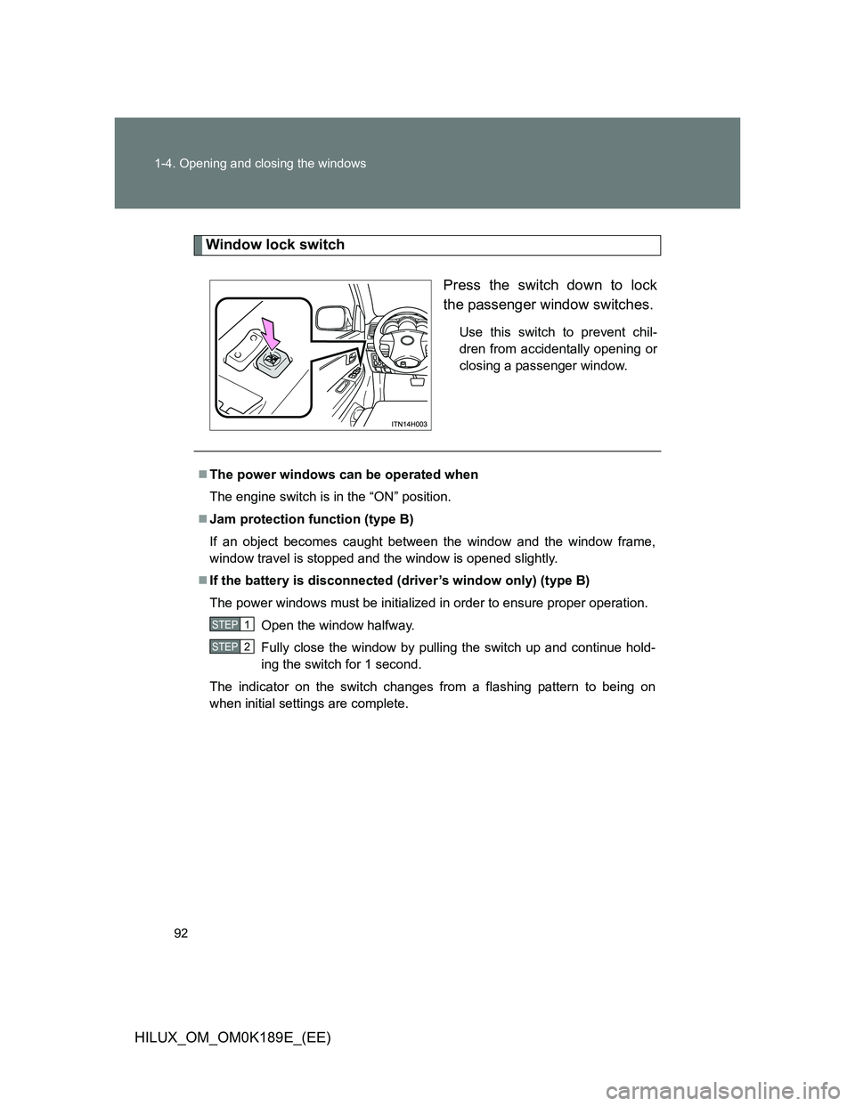 TOYOTA HILUX 2013  Owners Manual (in English) 92 1-4. Opening and closing the windows
HILUX_OM_OM0K189E_(EE)
Window lock switch
Press the switch down to lock
the passenger window switches.
Use this switch to prevent chil-
dren from accidentally o