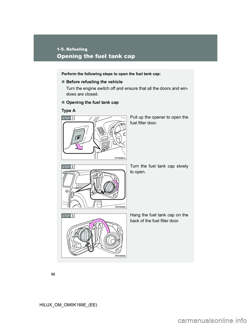 TOYOTA HILUX 2013  Owners Manual (in English) 96
HILUX_OM_OM0K189E_(EE)
1-5. Refueling
Opening the fuel tank cap
Perform the following steps to open the fuel tank cap: 
Before refueling the vehicle
Turn the engine switch off and ensure that al