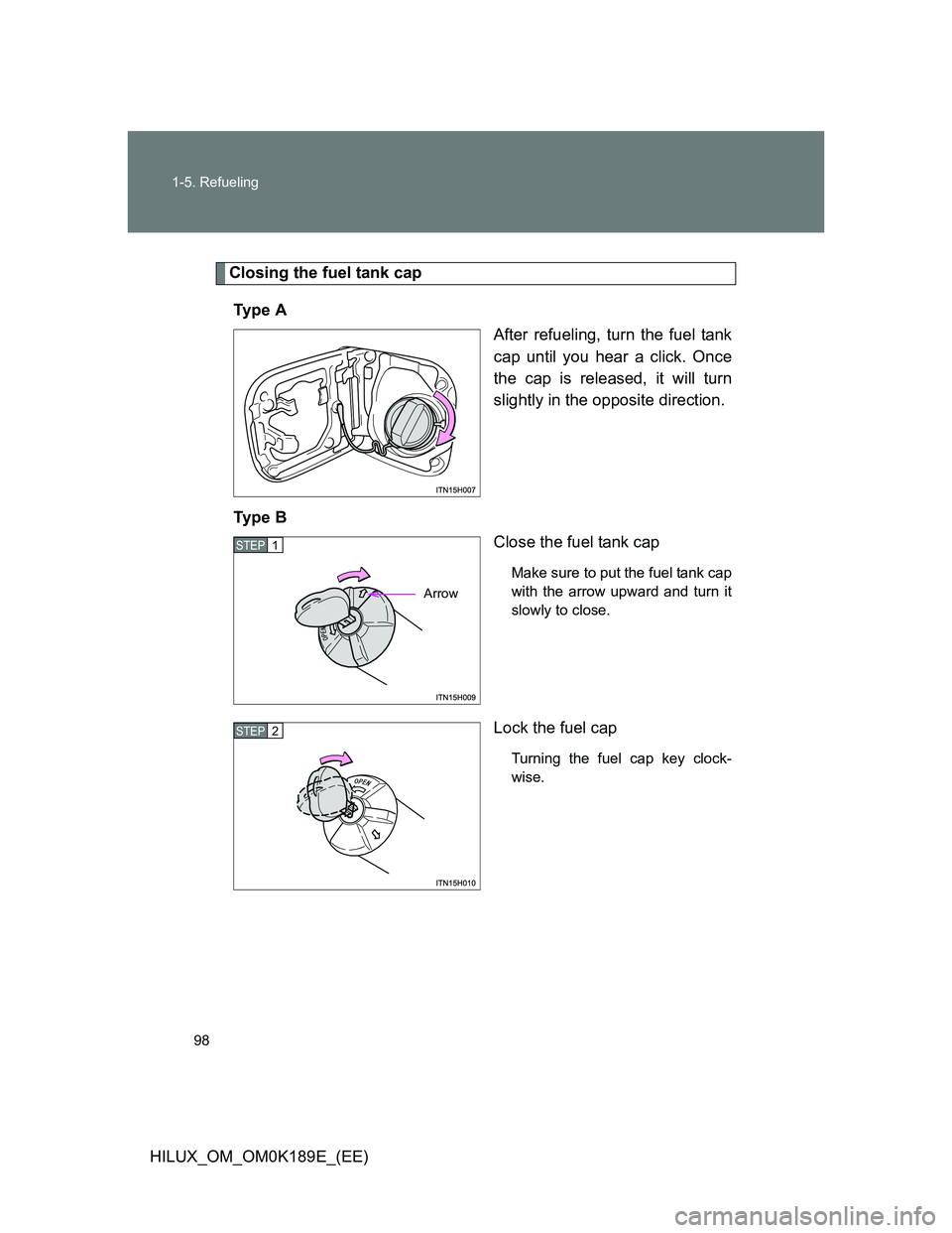 TOYOTA HILUX 2013  Owners Manual (in English) 98 1-5. Refueling
HILUX_OM_OM0K189E_(EE)
Closing the fuel tank cap
Ty p e  A
After refueling, turn the fuel tank
cap until you hear a click. Once
the cap is released, it will turn
slightly in the oppo