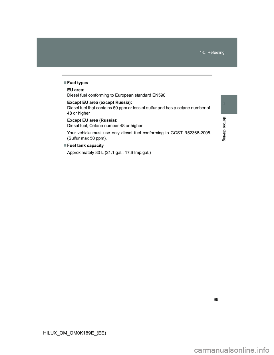 TOYOTA HILUX 2013  Owners Manual (in English) 99 1-5. Refueling
1
Before driving
HILUX_OM_OM0K189E_(EE)
Fuel types
EU area:
Diesel fuel conforming to European standard EN590
Except EU area (except Russia):
Diesel fuel that contains 50 ppm or l
