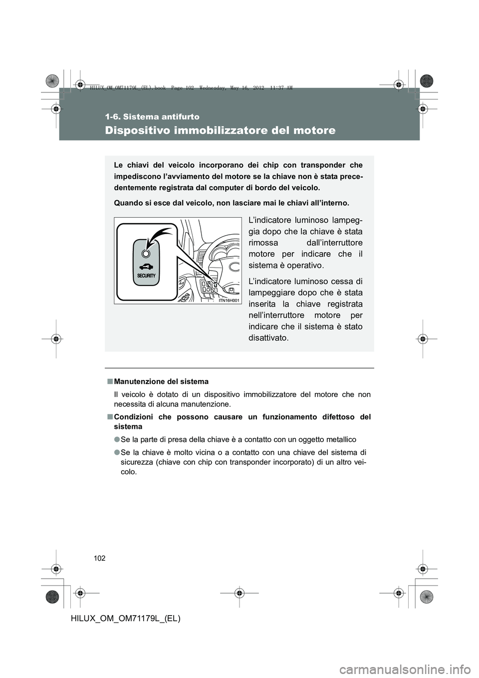 TOYOTA HILUX 2013 Manuale duso (in Italian) 102
HILUX_OM_OM71179L_(EL)
1-6. Sistema antifurto
Dispositivo immobilizzatore del motore
■Manutenzione del sistema
Il veicolo è dotato di un dispositiv o immobilizzatore del motore che non
necessit TOYOTA HILUX 2013 Manuale duso (in Italian) 102
HILUX_OM_OM71179L_(EL)
1-6. Sistema antifurto
Dispositivo immobilizzatore del motore
■Manutenzione del sistema
Il veicolo è dotato di un dispositiv o immobilizzatore del motore che non
necessit
