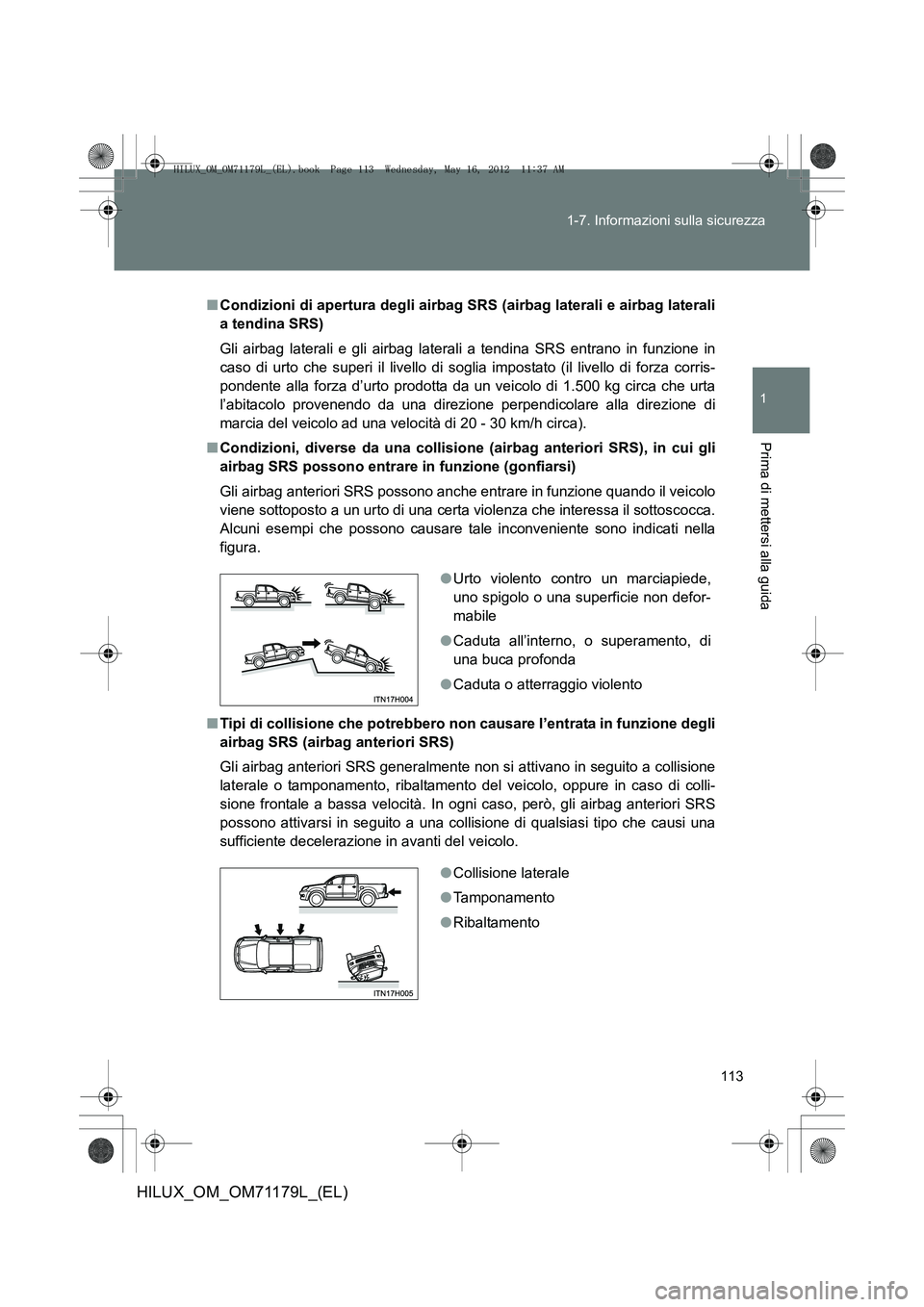 TOYOTA HILUX 2013 Manuale duso (in Italian) 113
1-7. Informazioni sulla sicurezza
1
Prima di mettersi alla guida
HILUX_OM_OM71179L_(EL)
■
Condizioni di apertura degli airbag SRS (airbag laterali e airbag laterali
a tendina SRS)
Gli airbag lat TOYOTA HILUX 2013 Manuale duso (in Italian) 113
1-7. Informazioni sulla sicurezza
1
Prima di mettersi alla guida
HILUX_OM_OM71179L_(EL)
■
Condizioni di apertura degli airbag SRS (airbag laterali e airbag laterali
a tendina SRS)
Gli airbag lat